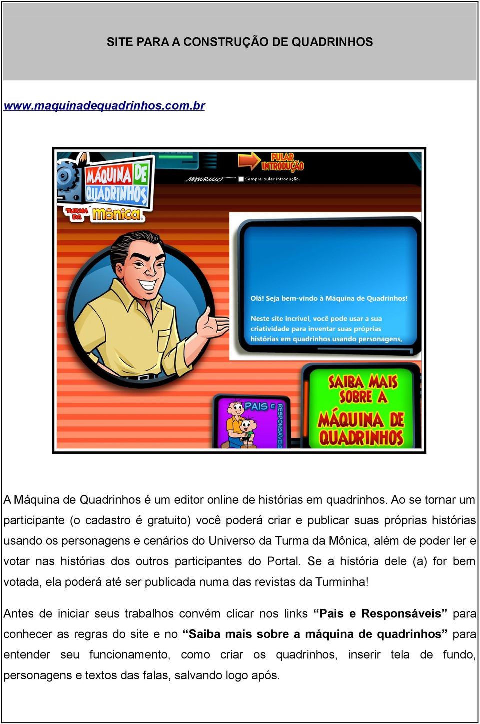 votar nas histórias dos outros participantes do Portal. Se a história dele (a) for bem votada, ela poderá até ser publicada numa das revistas da Turminha!