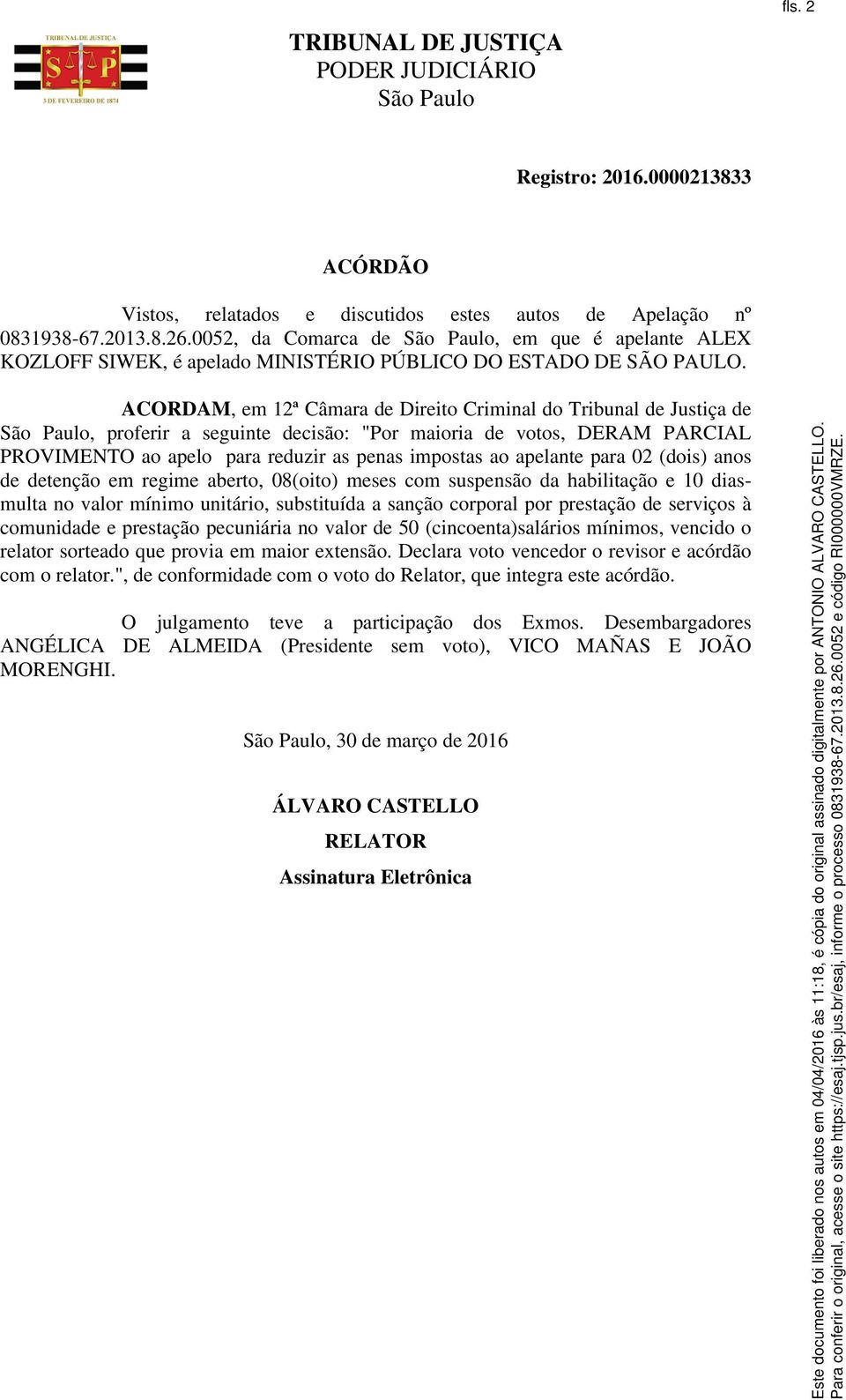 ACORDAM, em 12ª Câmara de Direito Criminal do Tribunal de Justiça de, proferir a seguinte decisão: "Por maioria de votos, DERAM PARCIAL PROVIMENTO ao apelo para reduzir as penas impostas ao apelante