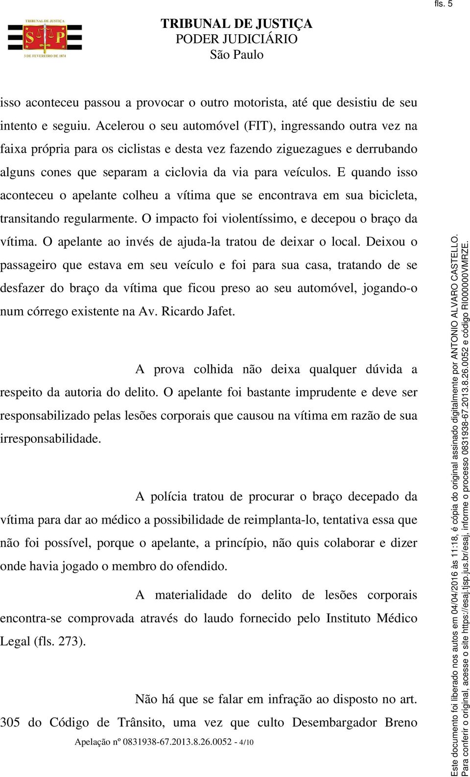 E quando isso aconteceu o apelante colheu a vítima que se encontrava em sua bicicleta, transitando regularmente. O impacto foi violentíssimo, e decepou o braço da vítima.