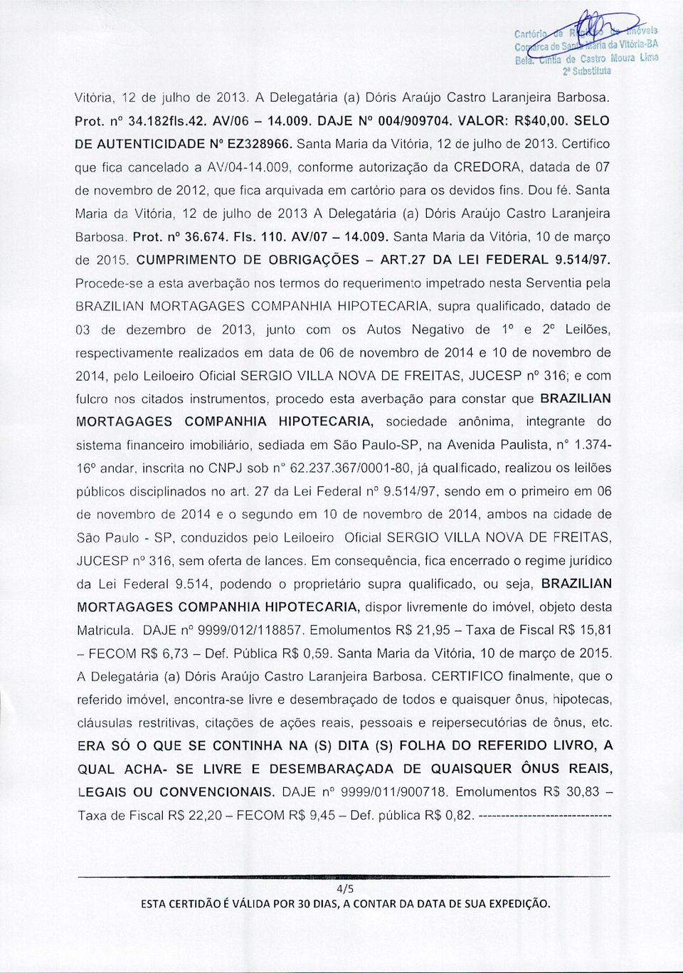 009, conforme autorização da CREDORA, datada de 07 de novembro de 2012, que fica arquivada em cartório para os devidos fins. Dou fé.