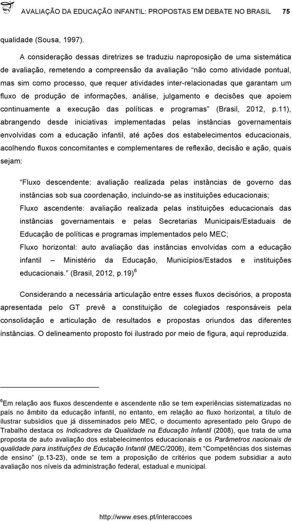 atividades inter-relacionadas que garantam um fluxo de produção de informações, análise, julgamento e decisões que apoiem continuamente a execução das políticas e programas (Brasil, 2012, p.