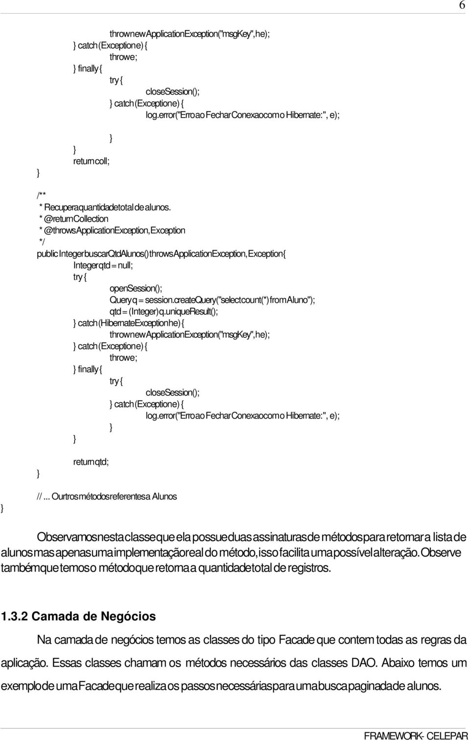 * @return Collection public Integer buscarqtdalunos() throws ApplicationException, Exception { Integer qtd = null; opensession(); Query q = session.