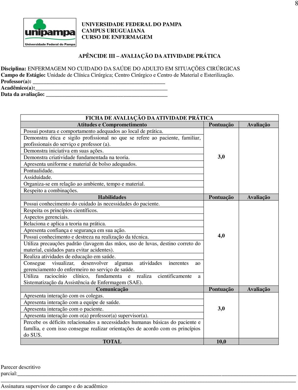 Professor(a): Acadêmico(a): Data da avaliação: FICHA DE AVALIAÇÃO DA ATIVIDADE PRÁTICA Atitudes e Comprometimento Pontuação Avaliação Possui postura e comportamento adequados ao local de prática.