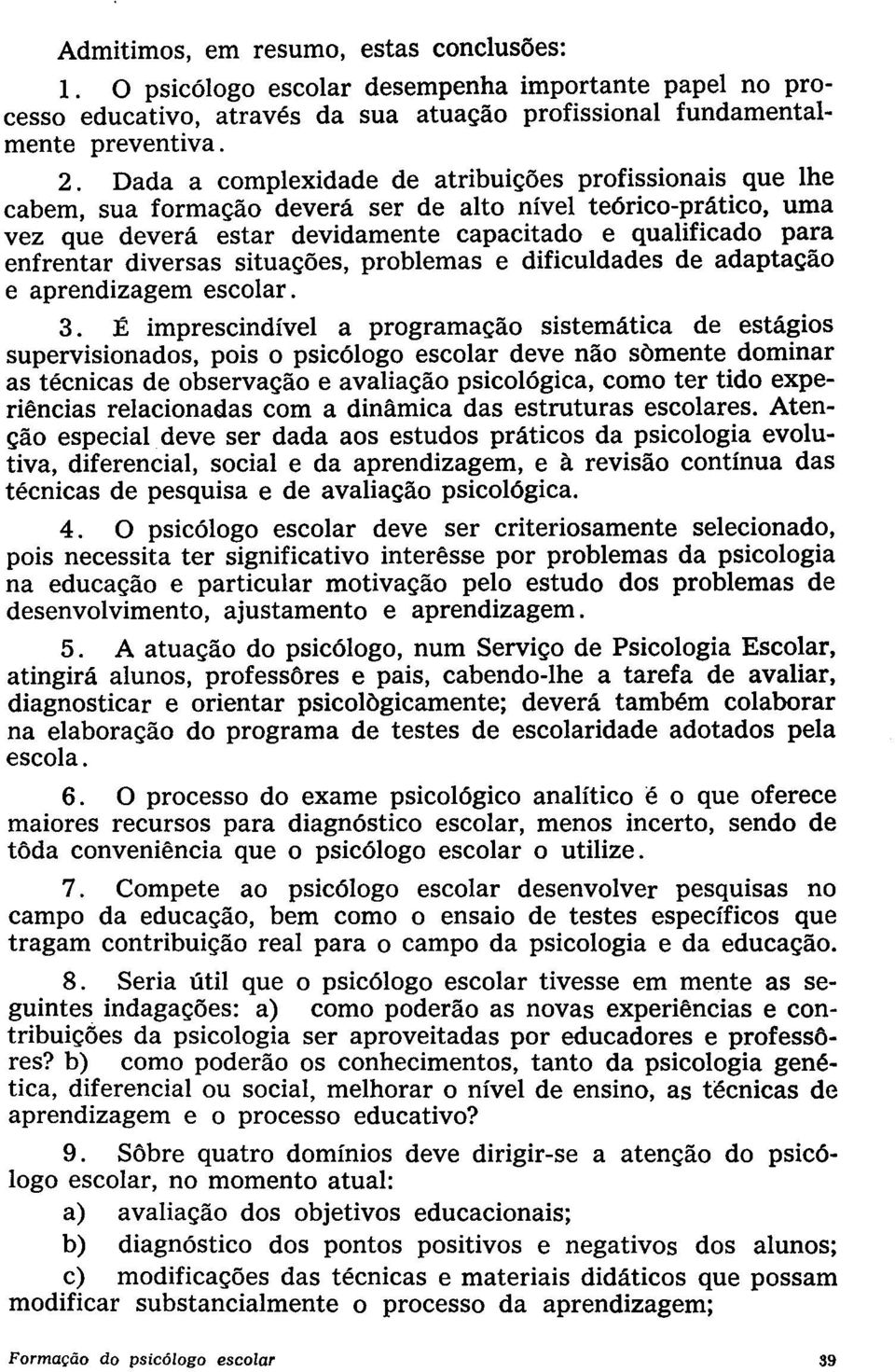 diversas situações, problemas e dificuldades de adaptação e aprendizagem escolar. 3.