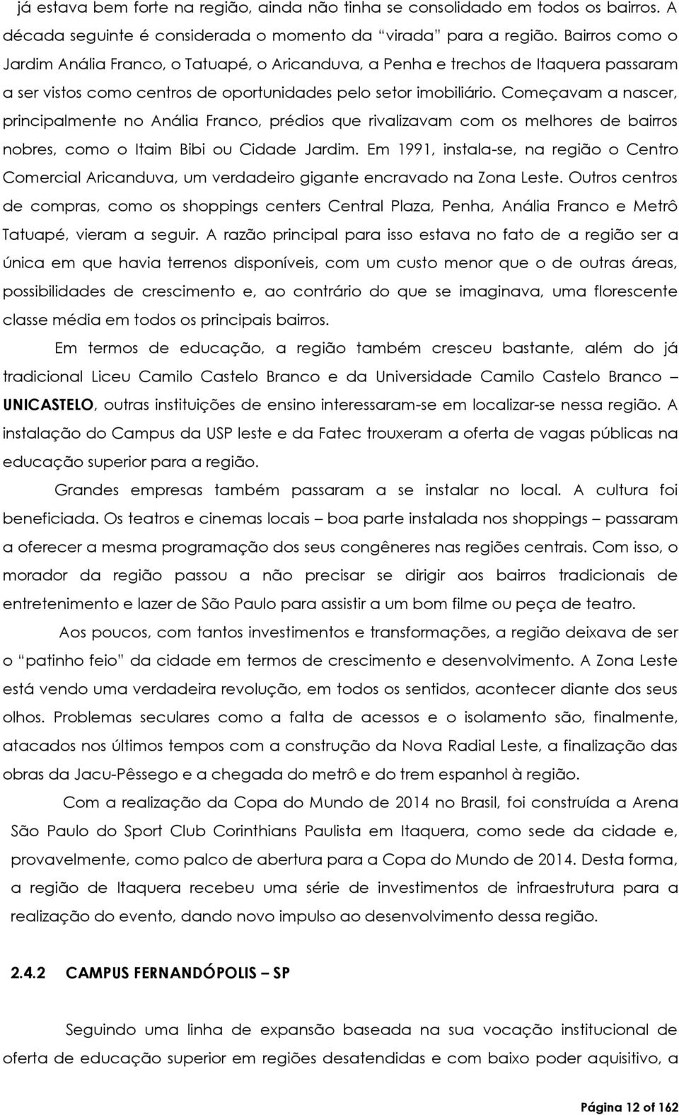 Começavam a nascer, principalmente no Anália Franco, prédios que rivalizavam com os melhores de bairros nobres, como o Itaim Bibi ou Cidade Jardim.