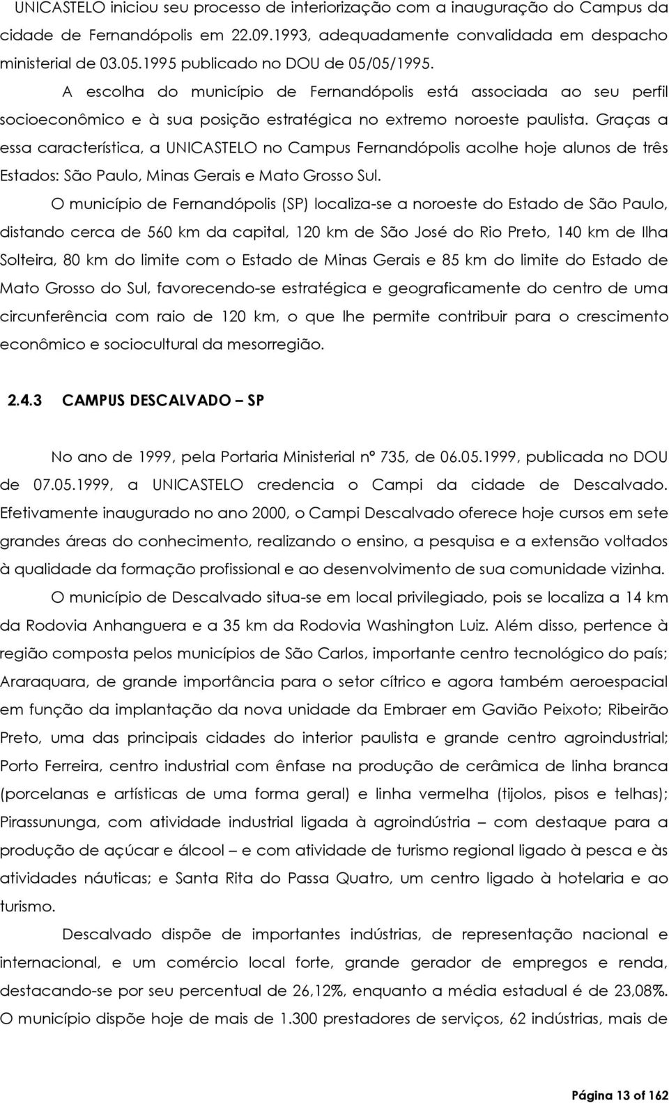 Graças a essa característica, a UNICASTELO no Campus Fernandópolis acolhe hoje alunos de três Estados: São Paulo, Minas Gerais e Mato Grosso Sul.