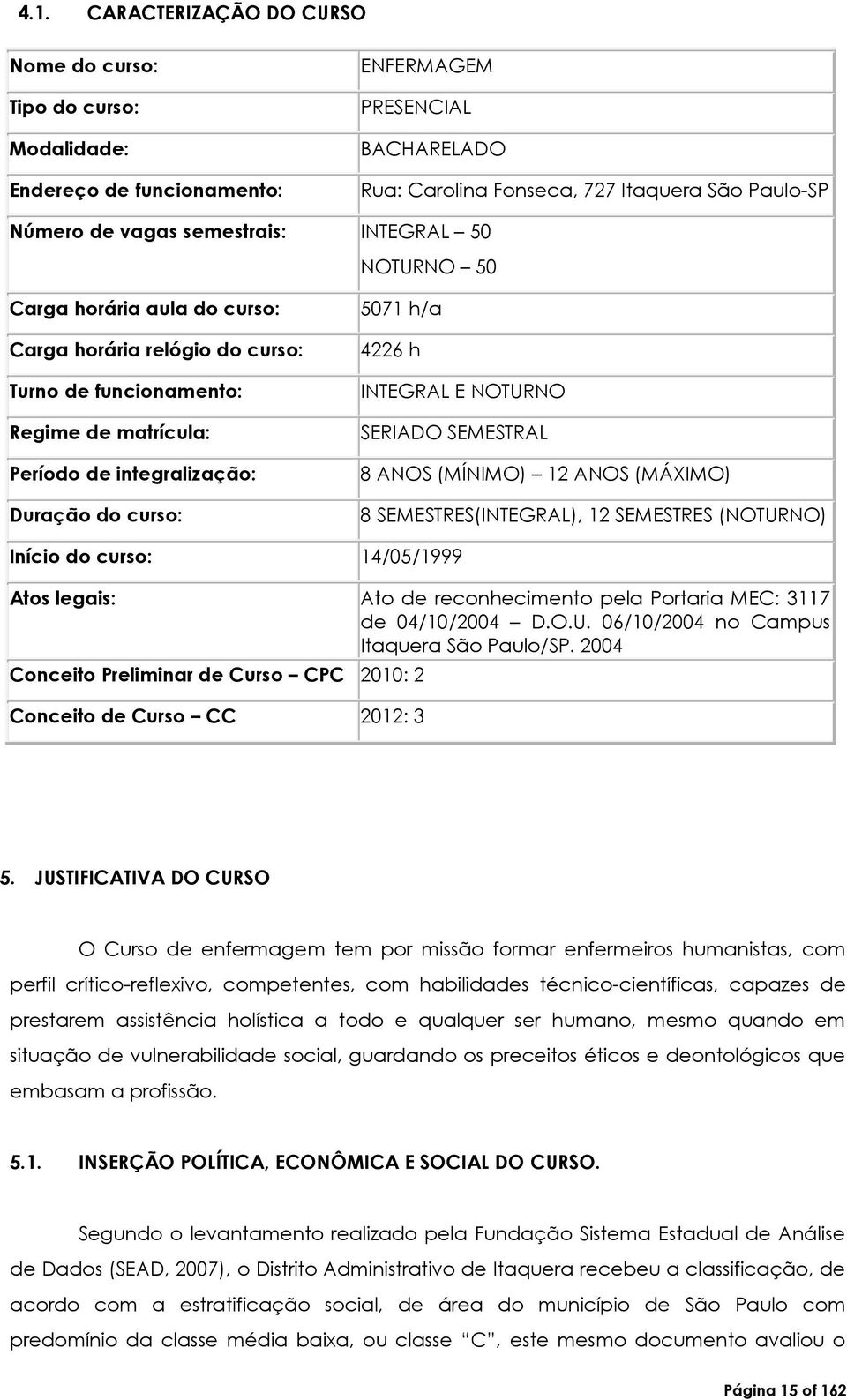 h INTEGRAL E NOTURNO SERIADO SEMESTRAL 8 ANOS (MÍNIMO) 12 ANOS (MÁXIMO) 8 SEMESTRES(INTEGRAL), 12 SEMESTRES (NOTURNO) Início do curso: 14/05/1999 Atos legais: Ato de reconhecimento pela Portaria MEC: