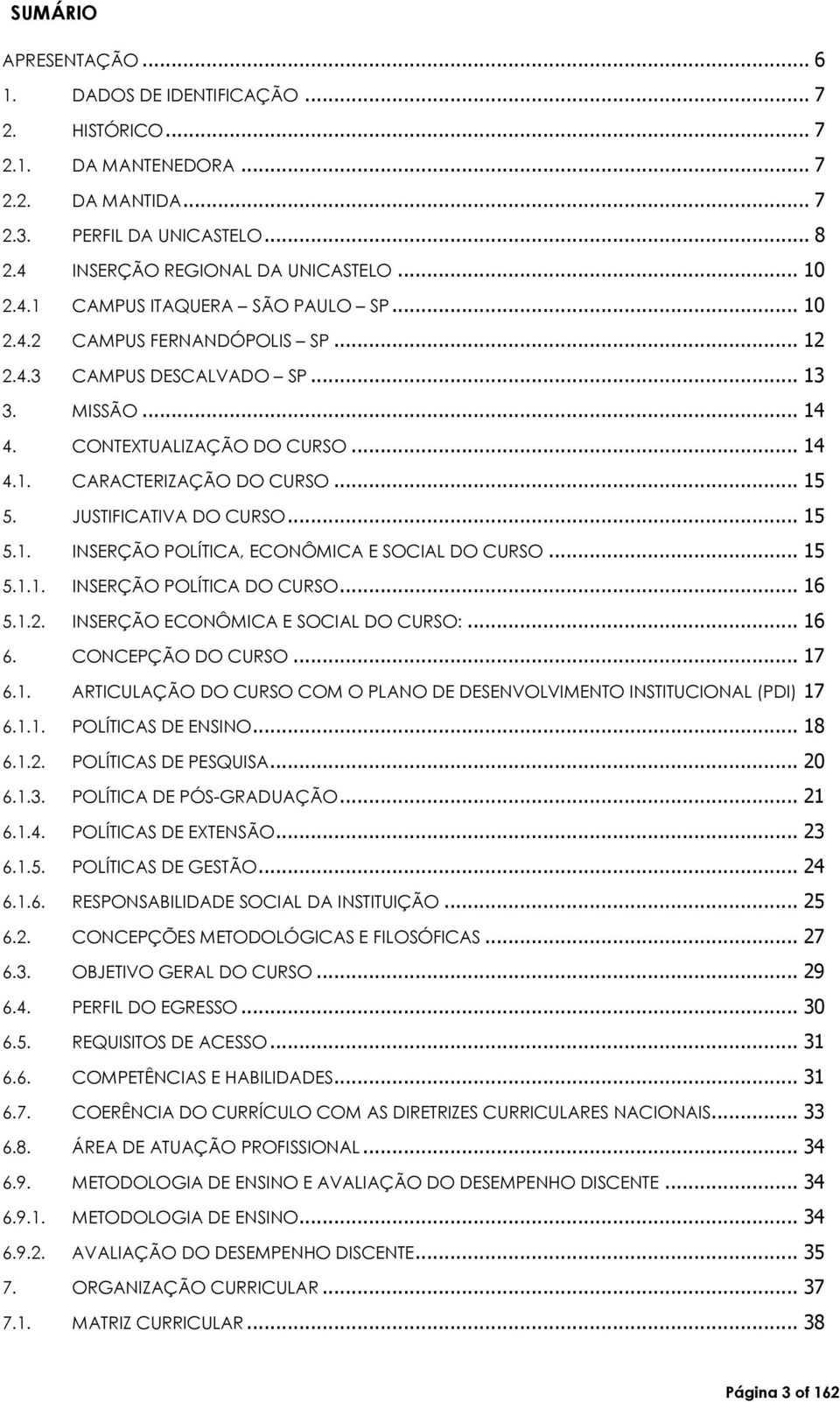 .. 15 5.1.1. INSERÇÃO POLÍTICA DO CURSO... 16 5.1.2. INSERÇÃO ECONÔMICA E SOCIAL DO CURSO:... 16 6. CONCEPÇÃO DO CURSO... 17 6.1. ARTICULAÇÃO DO CURSO COM O PLANO DE DESENVOLVIMENTO INSTITUCIONAL (PDI) 17 6.