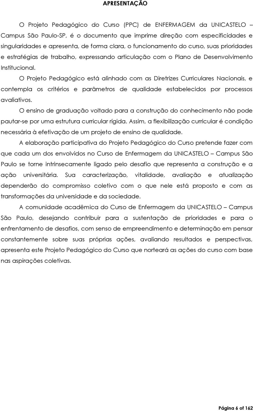 O Projeto Pedagógico está alinhado com as Diretrizes Curriculares Nacionais, e contempla os critérios e parâmetros de qualidade estabelecidos por processos avaliativos.