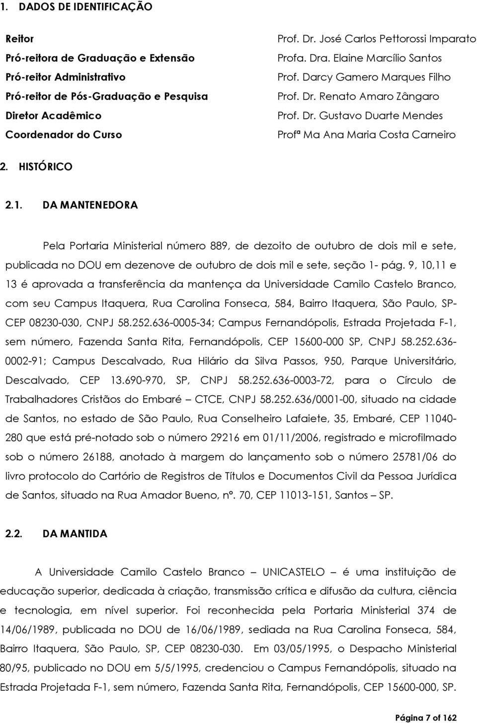 HISTÓRICO 2.1. DA MANTENEDORA Pela Portaria Ministerial número 889, de dezoito de outubro de dois mil e sete, publicada no DOU em dezenove de outubro de dois mil e sete, seção 1- pág.