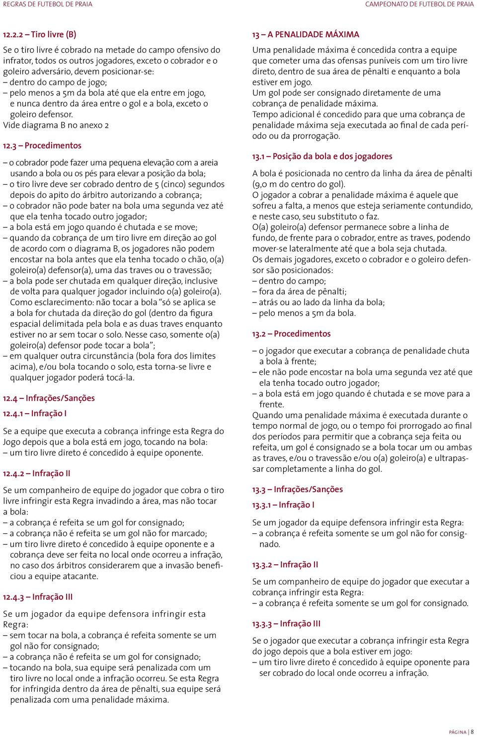 3 Procedimentos o cobrador pode fazer uma pequena elevação com a areia usando a bola ou os pés para elevar a posição da bola; o tiro livre deve ser cobrado dentro de 5 (cinco) segundos depois do