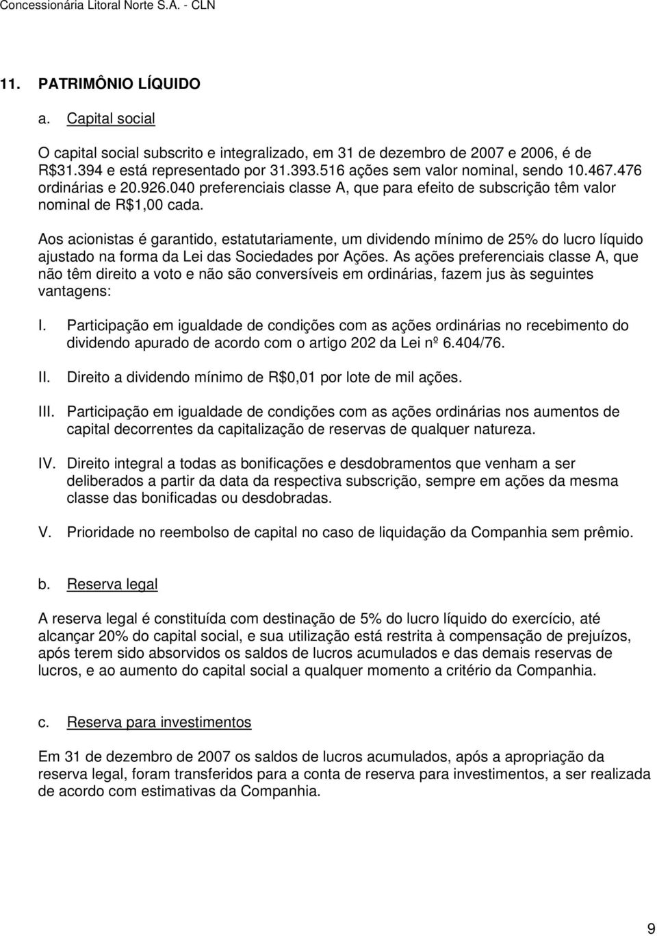 Aos acionistas é garantido, estatutariamente, um dividendo mínimo de 25% do lucro líquido ajustado na forma da Lei das Sociedades por Ações.