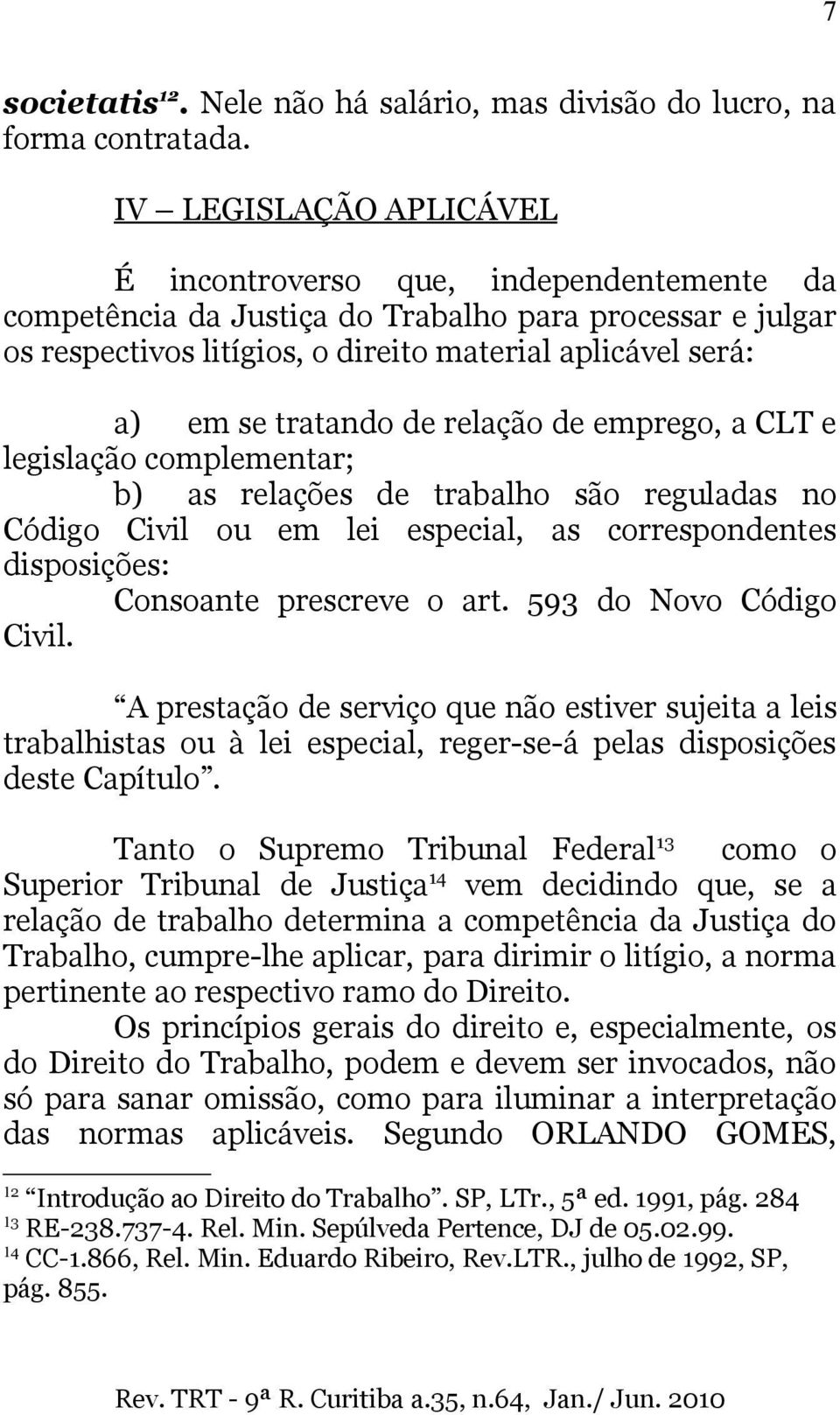 tratando de relação de emprego, a CLT e legislação complementar; b) as relações de trabalho são reguladas no Código Civil ou em lei especial, as correspondentes disposições: Consoante prescreve o art.