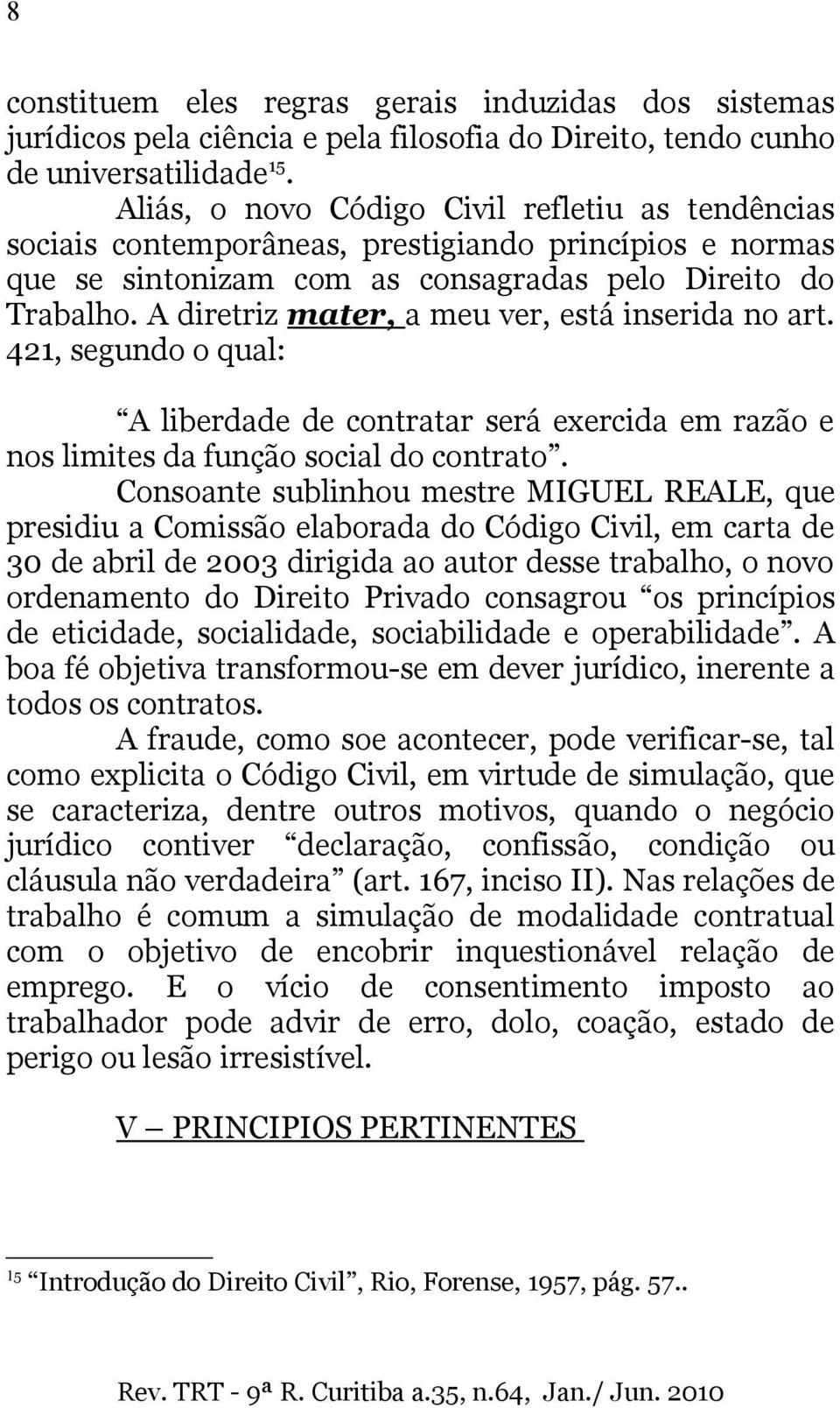 A diretriz mater, a meu ver, está inserida no art. 421, segundo o qual: A liberdade de contratar será exercida em razão e nos limites da função social do contrato.