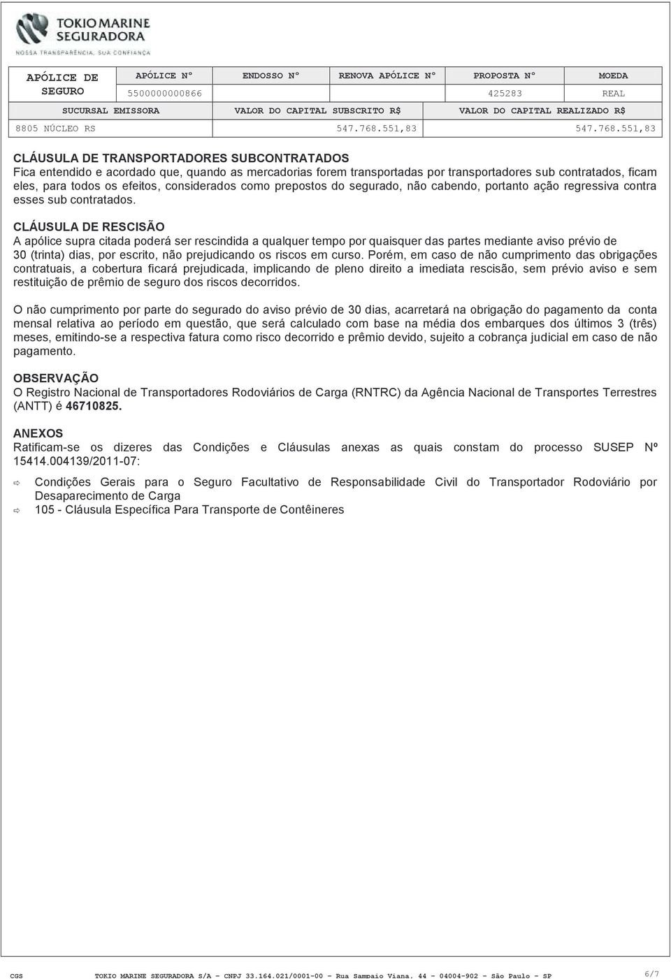 CLÁUSULA DE RESCISÃO A apólice supra citada poderá ser rescindida a qualquer tempo por quaisquer das partes mediante aviso prévio de 30 (trinta) dias, por escrito, não prejudicando os riscos em curso.