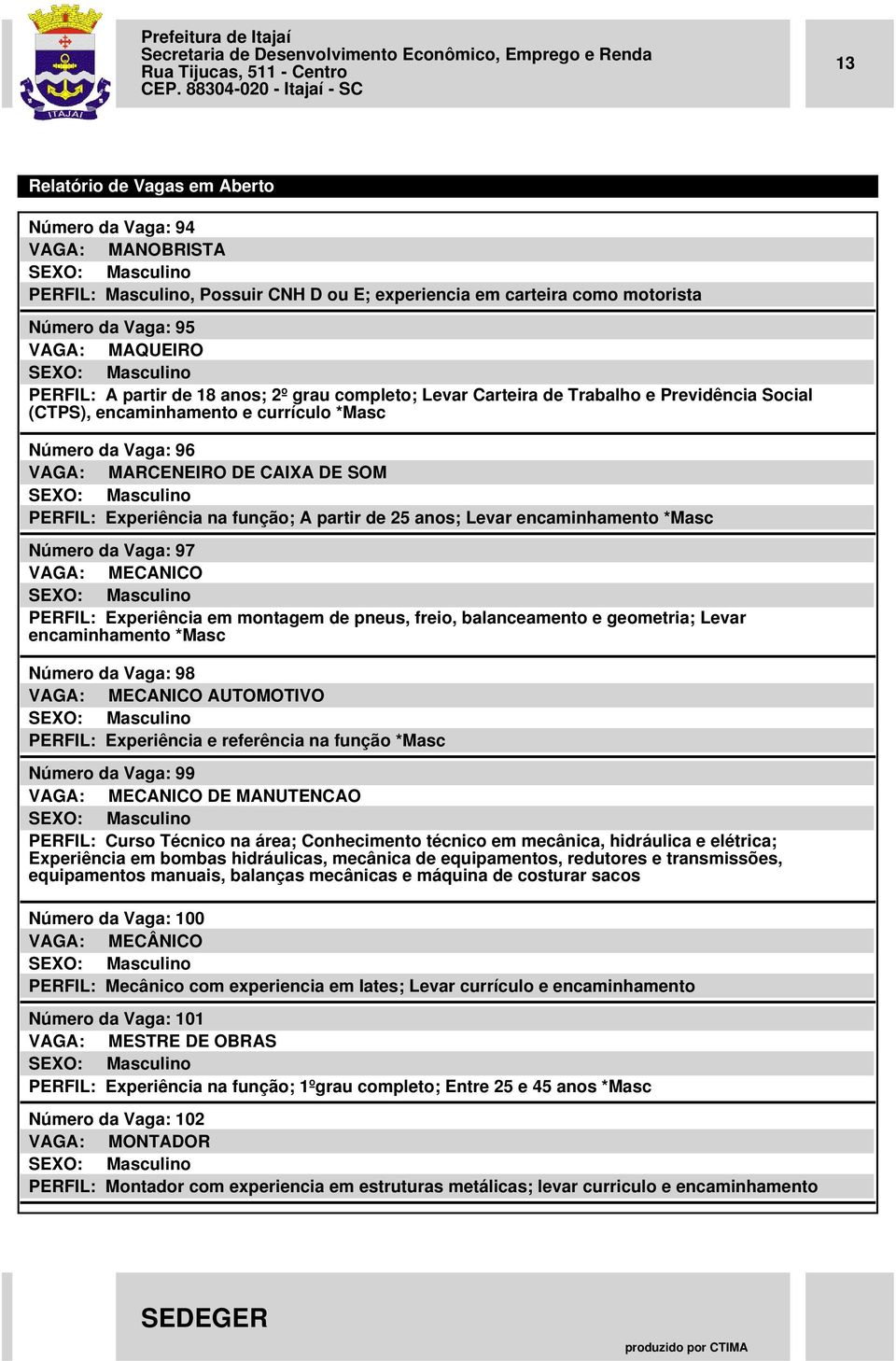 encaminhamento *Masc Número da Vaga: 97 VAGA: MECANICO PERFIL: Experiência em montagem de pneus, freio, balanceamento e geometria; Levar encaminhamento *Masc Número da Vaga: 98 VAGA: MECANICO