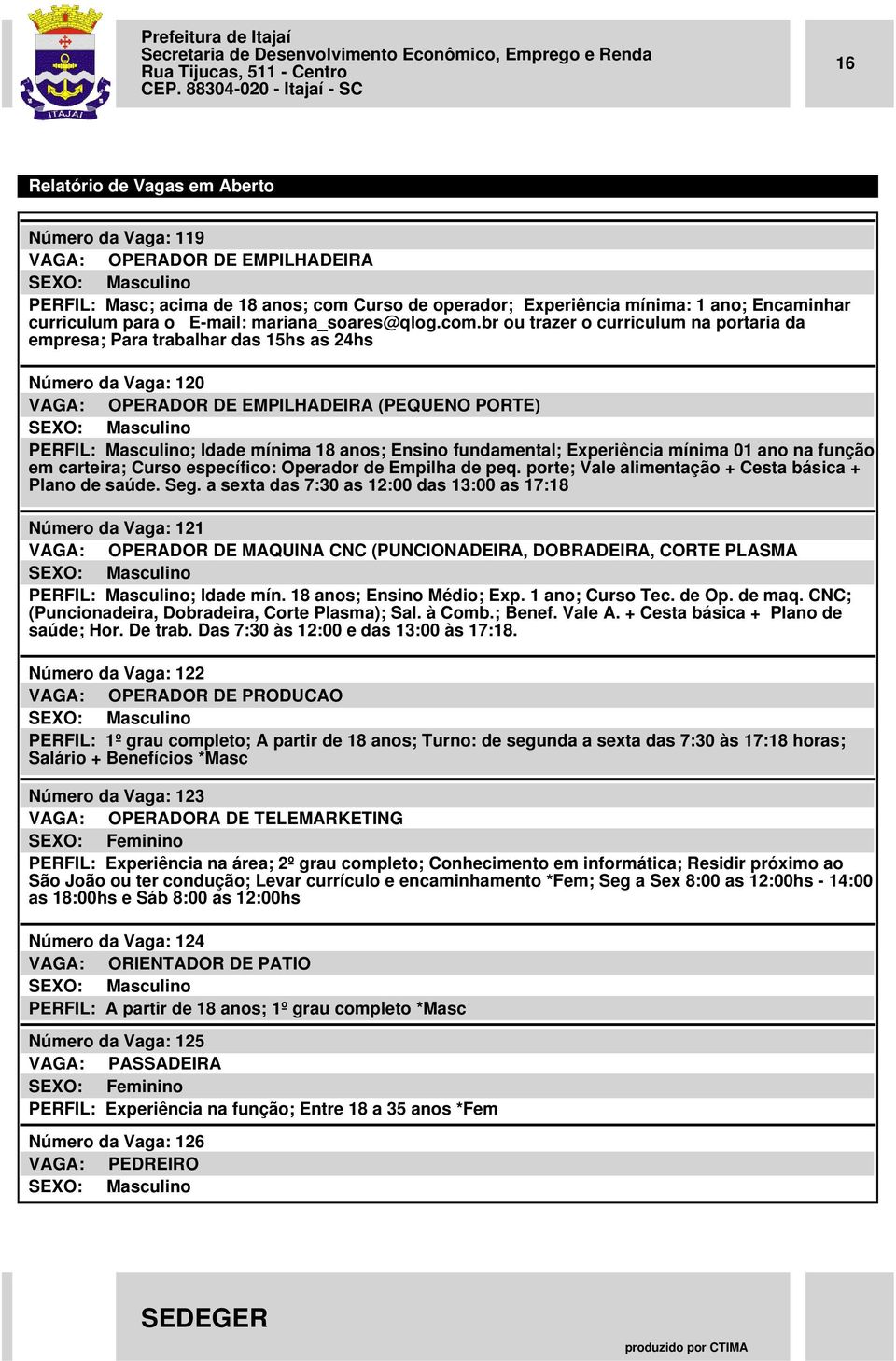 br ou trazer o curriculum na portaria da empresa; Para trabalhar das 15hs as 24hs Número da Vaga: 120 VAGA: OPERADOR DE EMPILHADEIRA (PEQUENO PORTE) PERFIL: Masculino; Idade mínima 18 anos; Ensino