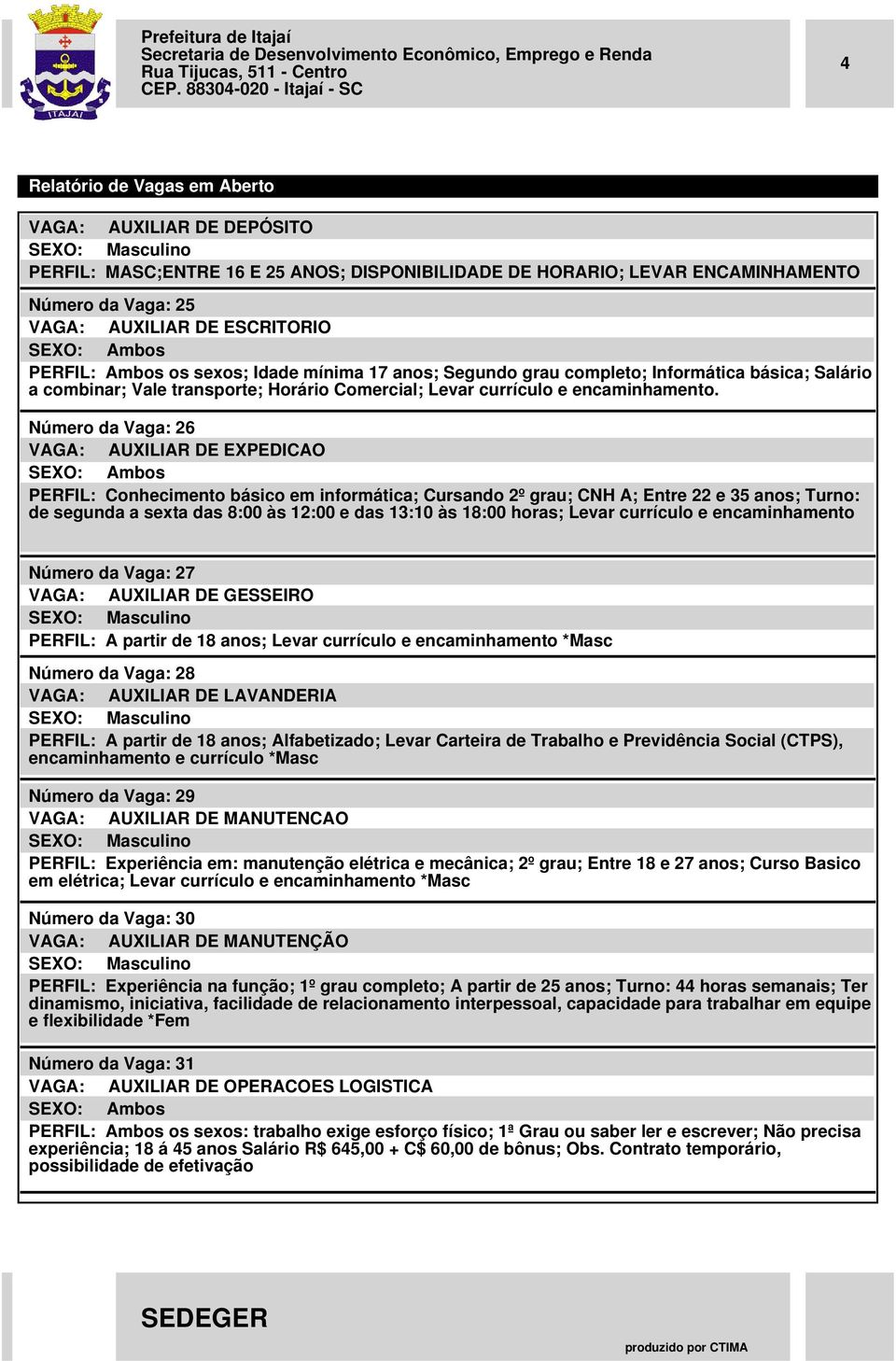 Número da Vaga: 26 VAGA: AUXILIAR DE EXPEDICAO PERFIL: Conhecimento básico em informática; Cursando 2º grau; CNH A; Entre 22 e 35 anos; Turno: de segunda a sexta das 8:00 às 12:00 e das 13:10 às