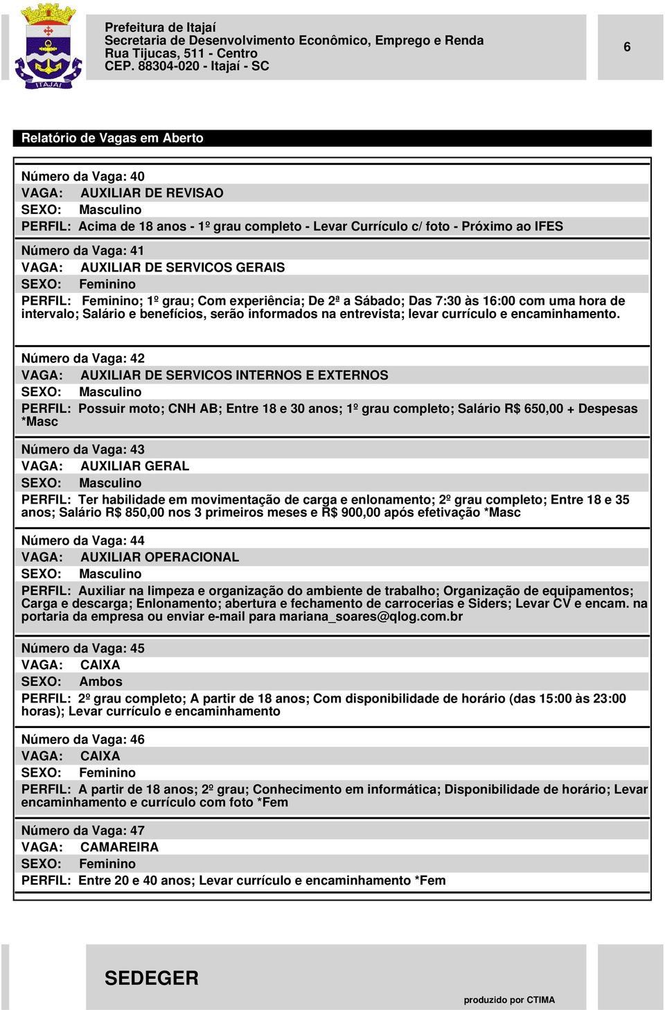 Número da Vaga: 42 VAGA: AUXILIAR DE SERVICOS INTERNOS E EXTERNOS PERFIL: Possuir moto; CNH AB; Entre 18 e 30 anos; 1º grau completo; Salário R$ 650,00 + Despesas *Masc Número da Vaga: 43 VAGA: