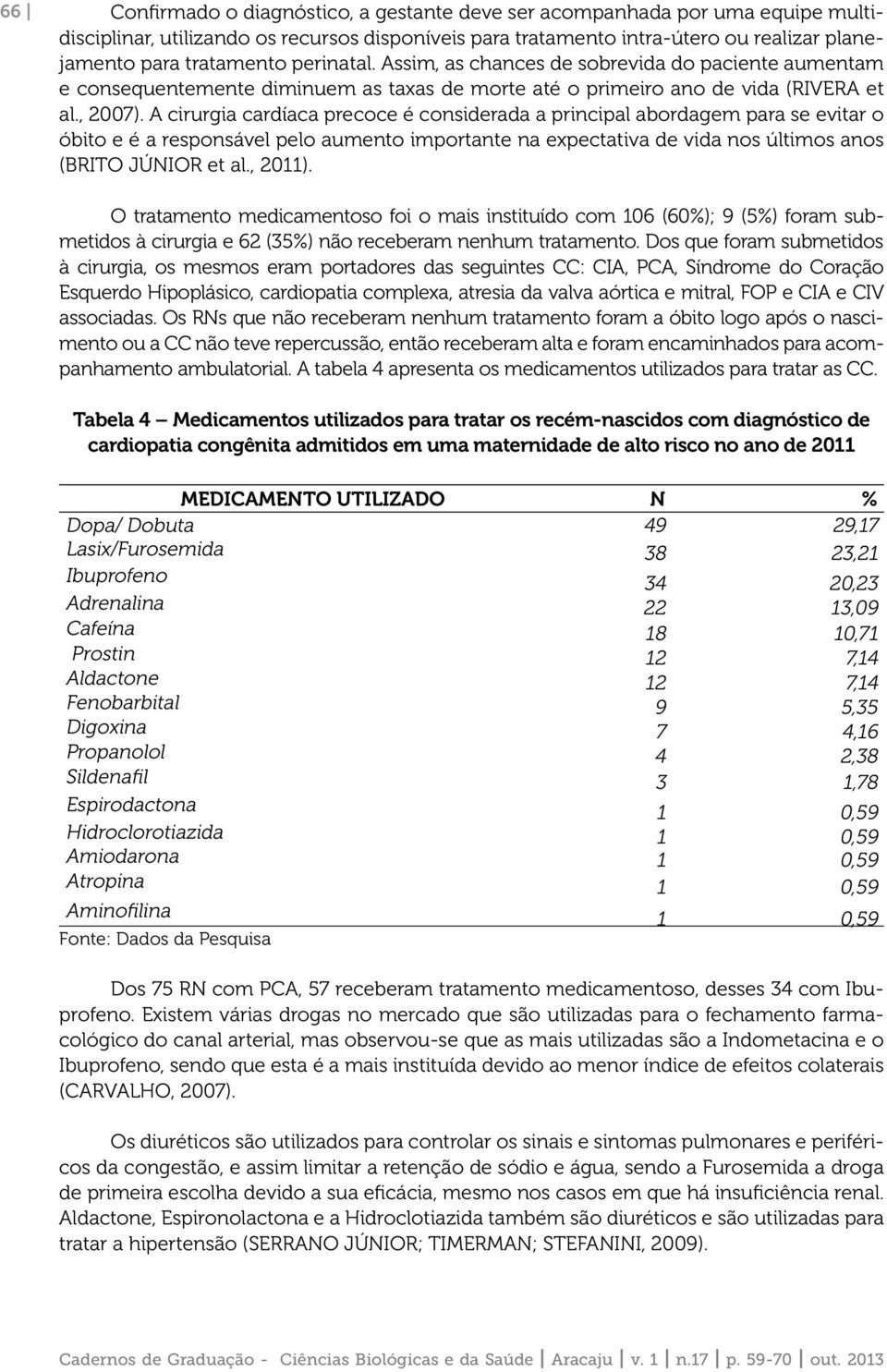 A cirurgia cardíaca precoce é considerada a principal abordagem para se evitar o óbito e é a responsável pelo aumento importante na expectativa de vida nos últimos anos (BRITO JÚNIOR et al., 2011).