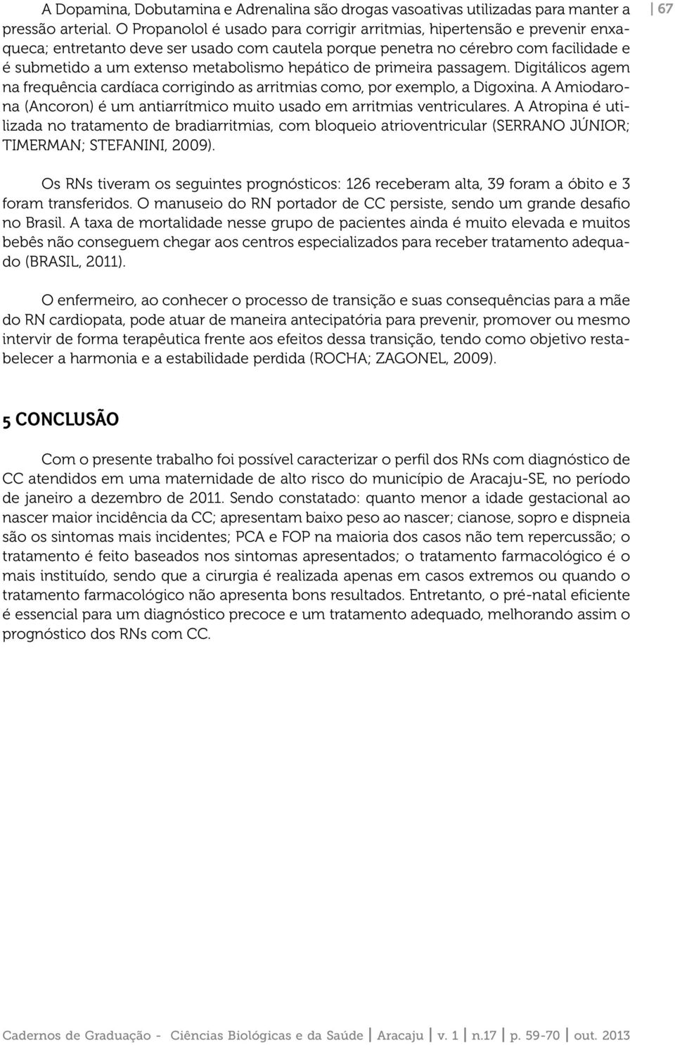 hepático de primeira passagem. Digitálicos agem na frequência cardíaca corrigindo as arritmias como, por exemplo, a Digoxina.