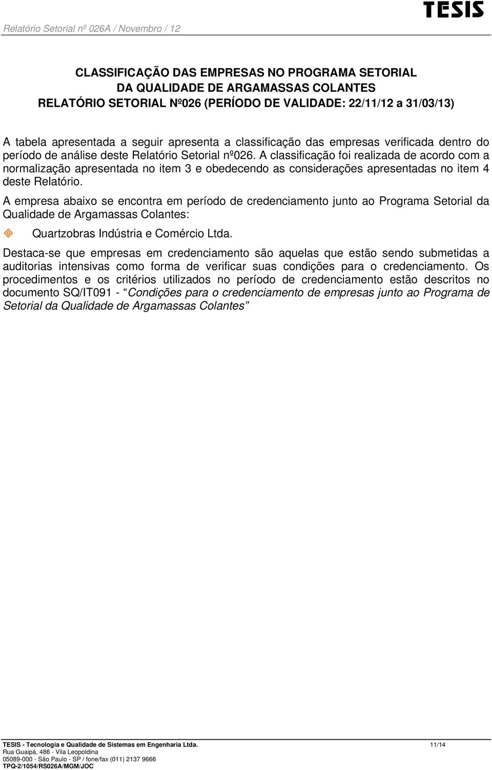 A classificação foi realizada de acordo com a normalização apresentada no item 3 e obedecendo as considerações apresentadas no item 4 deste Relatório.