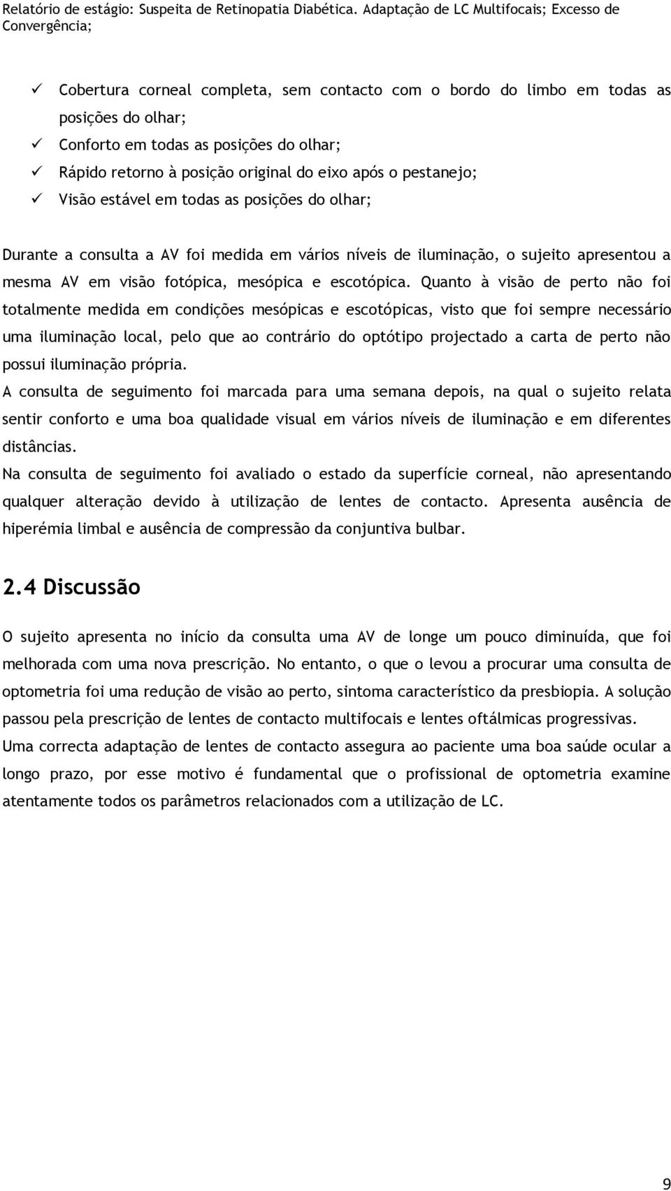 Quanto à visão de perto não foi totalmente medida em condições mesópicas e escotópicas, visto que foi sempre necessário uma iluminação local, pelo que ao contrário do optótipo projectado a carta de