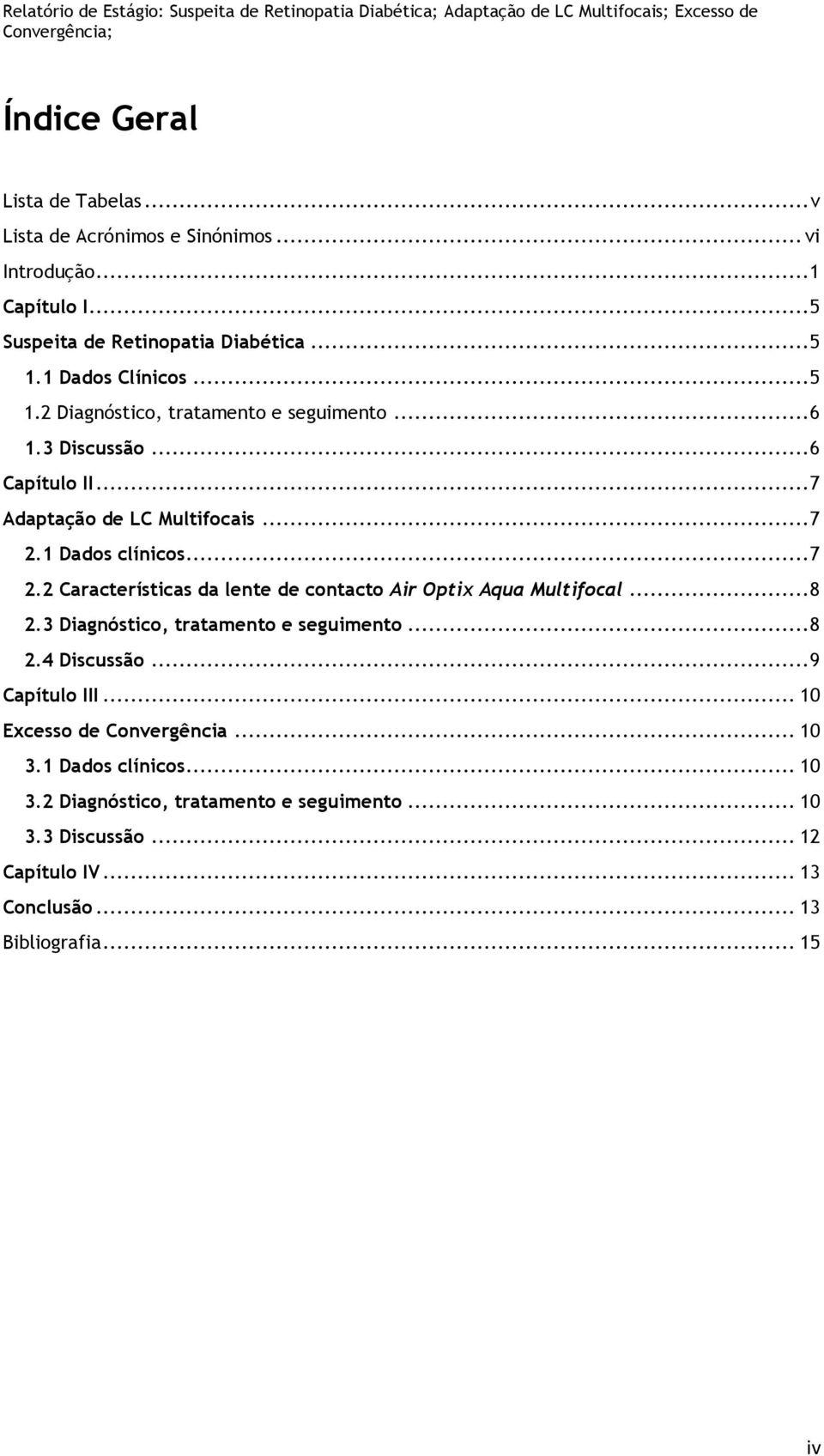 .. 7 Adaptação de LC Multifocais... 7 2.1 Dados clínicos... 7 2.2 Características da lente de contacto Air Optix Aqua Multifocal... 8 2.3 Diagnóstico, tratamento e seguimento... 8 2.4 Discussão.