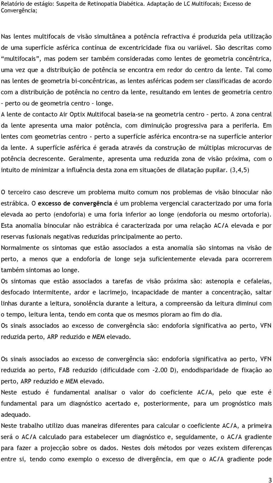 Tal como nas lentes de geometria bi-concêntricas, as lentes asféricas podem ser classificadas de acordo com a distribuição de potência no centro da lente, resultando em lentes de geometria centro