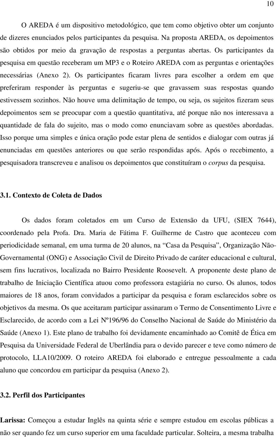 Os participantes da pesquisa em questão receberam um MP3 e o Roteiro AREDA com as perguntas e orientações necessárias (Anexo 2).