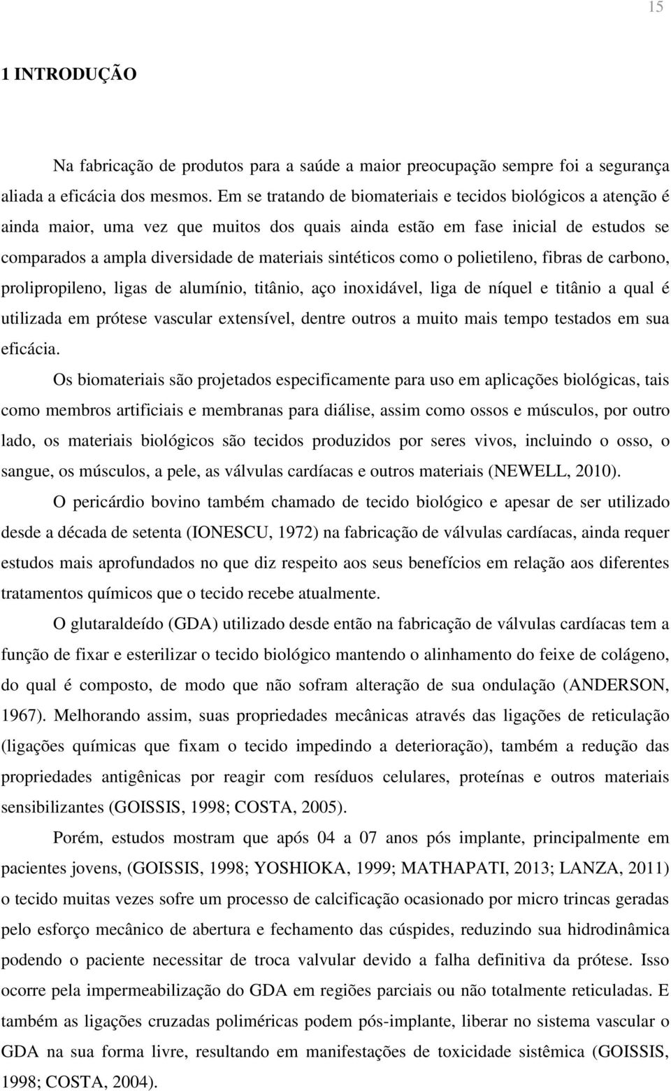 sintéticos como o polietileno, fibras de carbono, prolipropileno, ligas de alumínio, titânio, aço inoxidável, liga de níquel e titânio a qual é utilizada em prótese vascular extensível, dentre outros