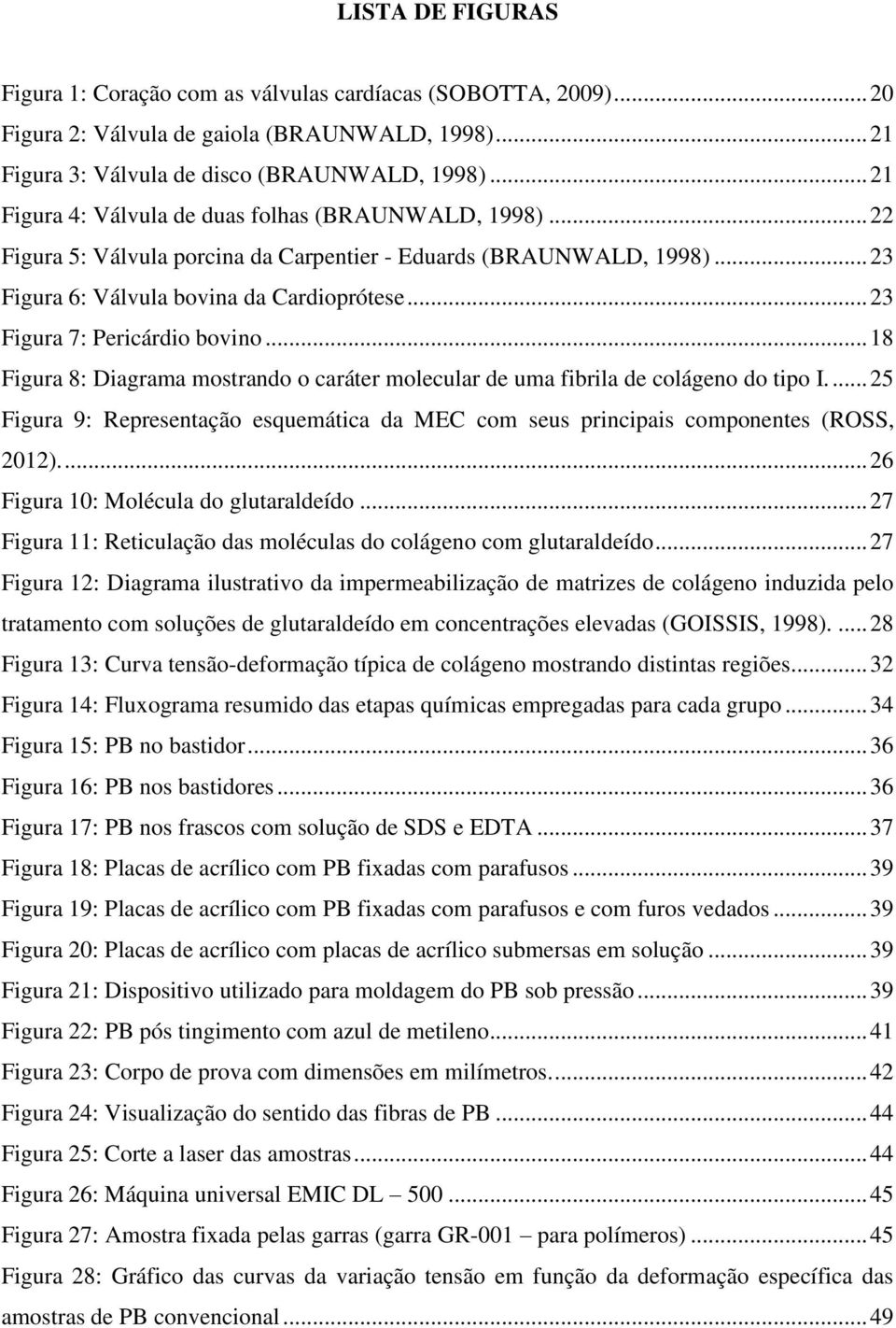 .. 23 Figura 7: Pericárdio bovino... 18 Figura 8: Diagrama mostrando o caráter molecular de uma fibrila de colágeno do tipo I.