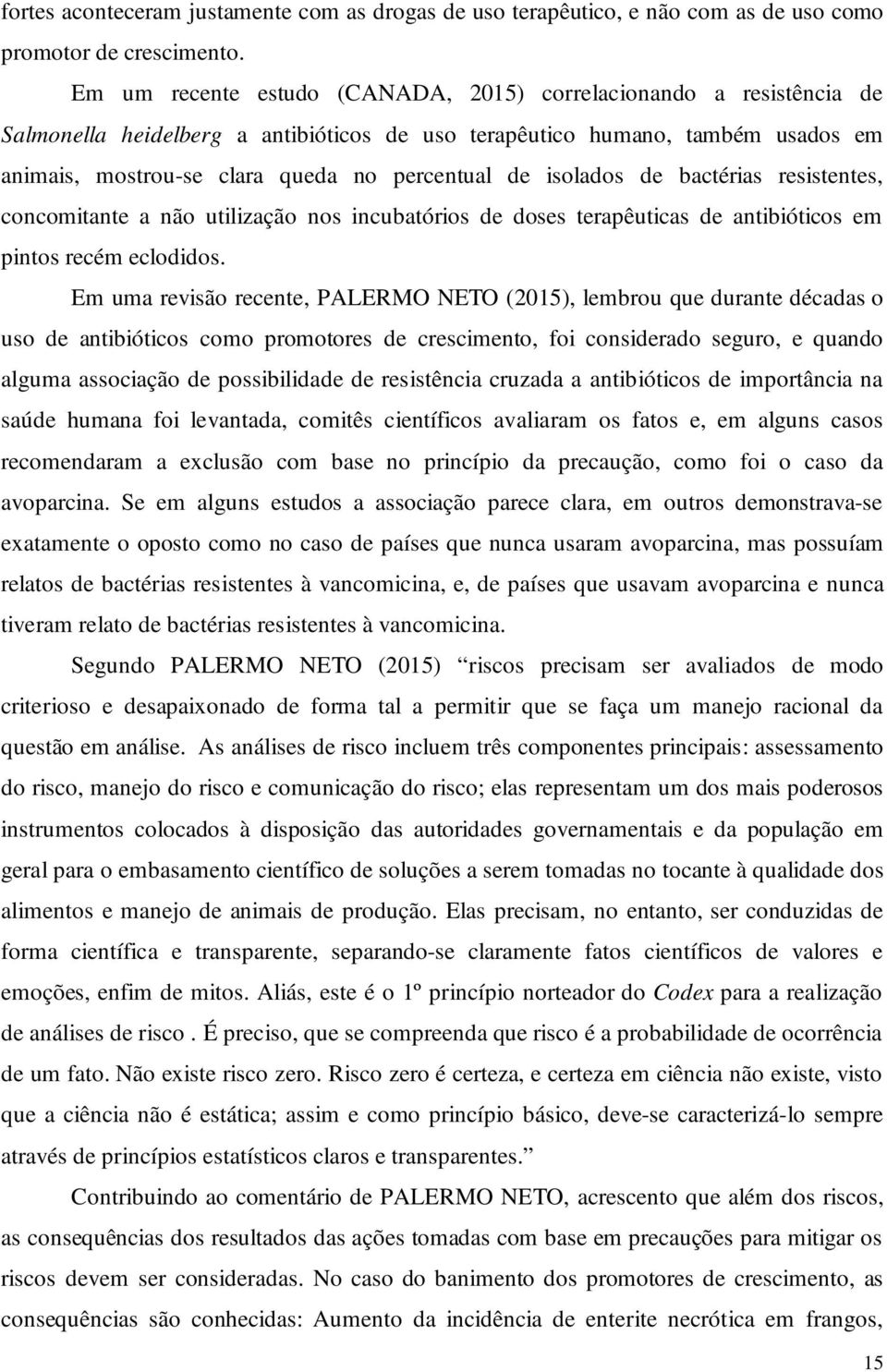 isolados de bactérias resistentes, concomitante a não utilização nos incubatórios de doses terapêuticas de antibióticos em pintos recém eclodidos.