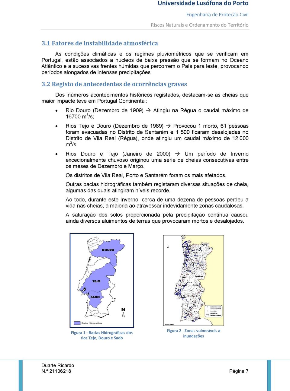 2 Registo de antecedentes de ocorrências graves Dos inúmeros acontecimentos históricos registados, destacam-se as cheias que maior impacte teve em Portugal Continental: Rio Douro (Dezembro de 1909)