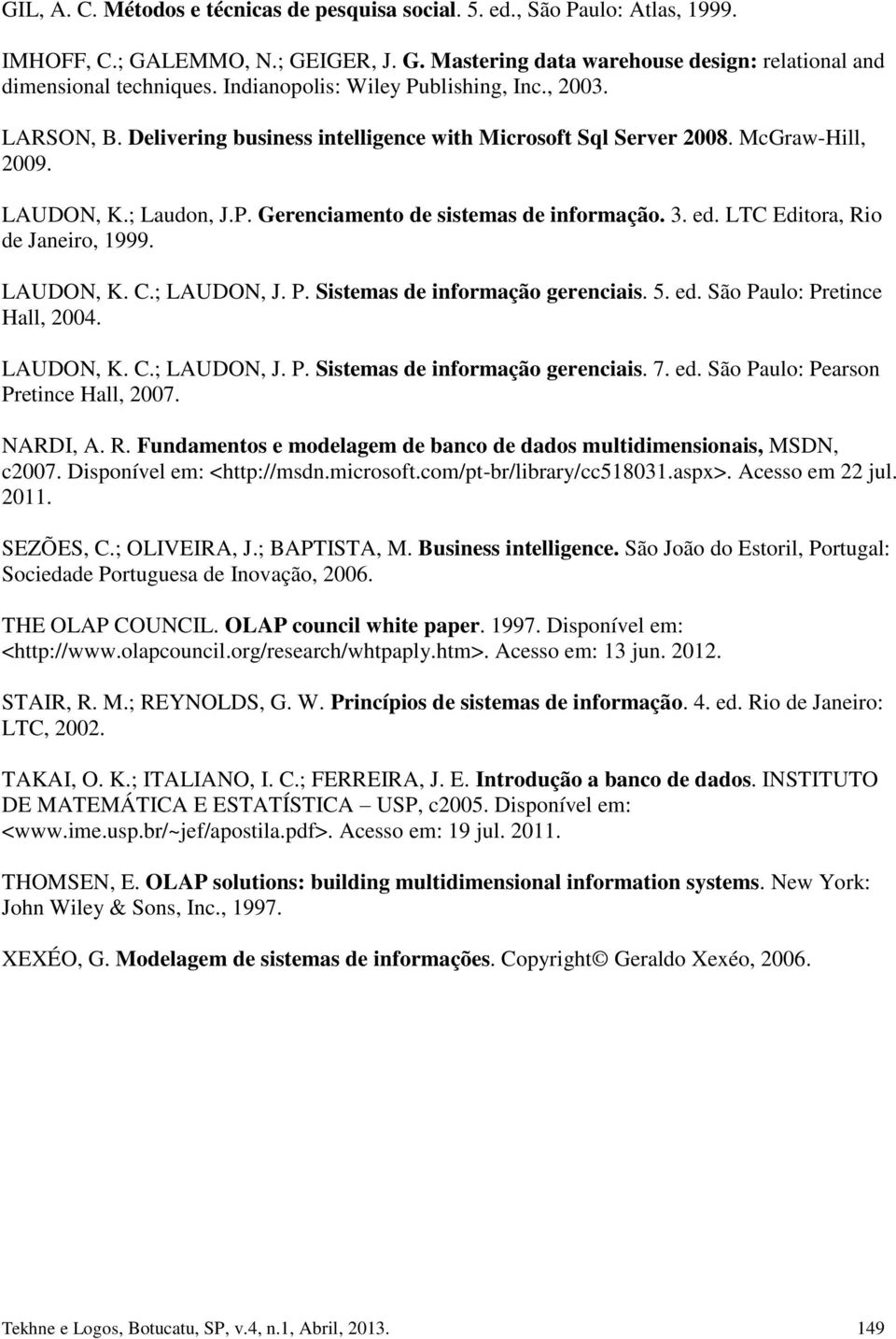 3. ed. LTC Editora, Rio de Janeiro, 1999. LAUDON, K. C.; LAUDON, J. P. Sistemas de informação gerenciais. 5. ed. São Paulo: Pretince Hall, 2004. LAUDON, K. C.; LAUDON, J. P. Sistemas de informação gerenciais. 7.