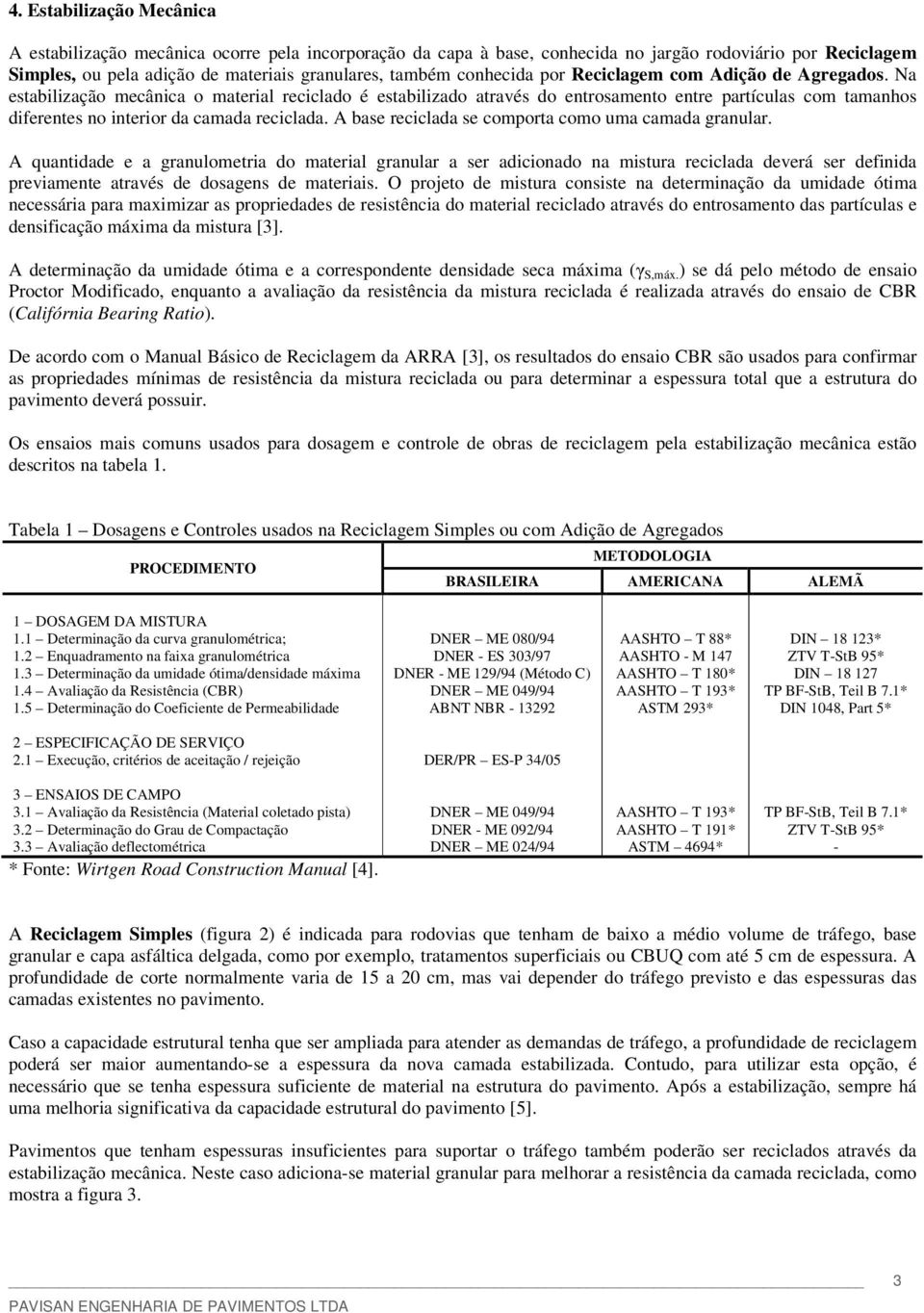 Na estabilização mecânica o material reciclado é estabilizado através do entrosamento entre partículas com tamanhos diferentes no interior da camada reciclada.