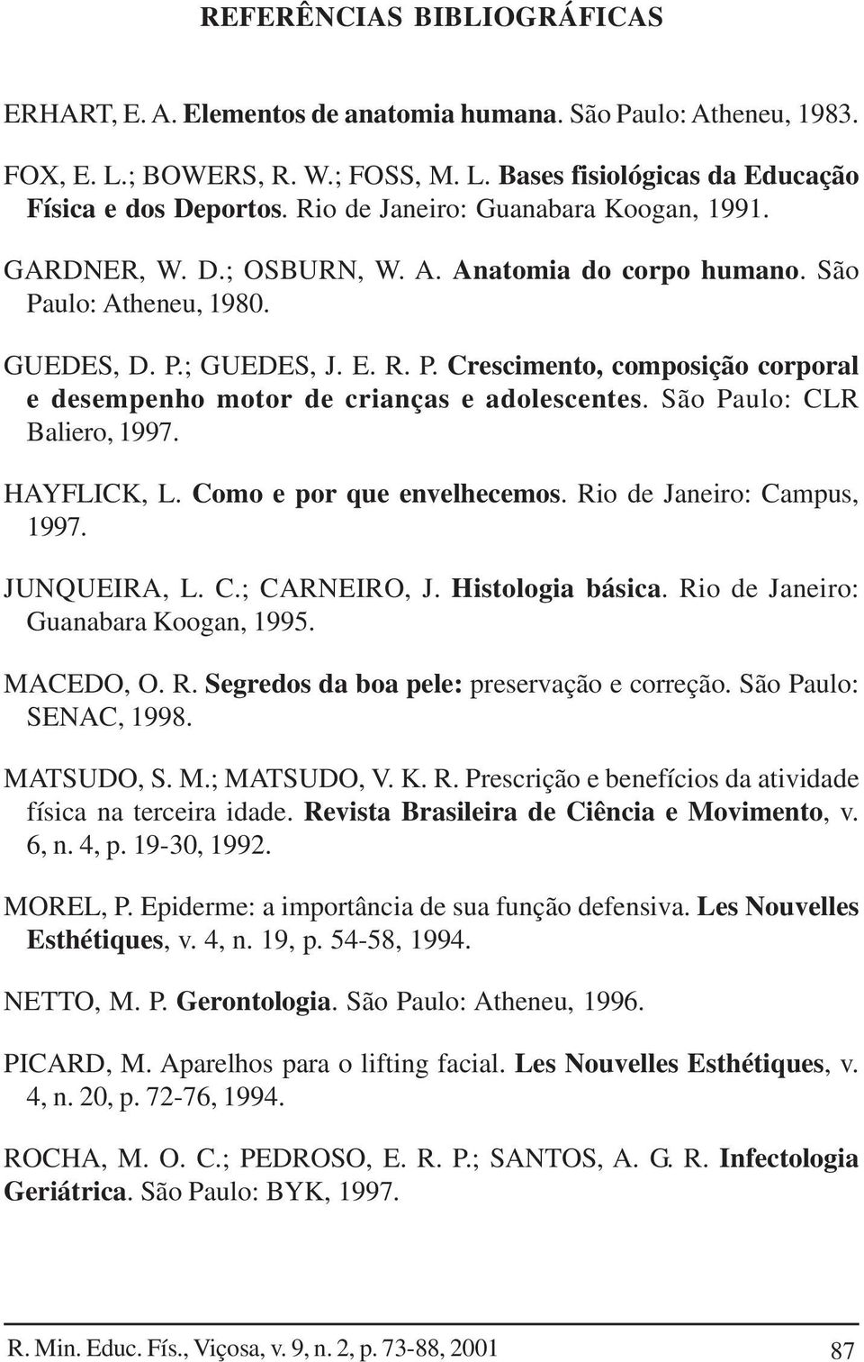 São Paulo: CLR Baliero, 1997. HAYFLICK, L. Como e por que envelhecemos. Rio de Janeiro: Campus, 1997. JUNQUEIRA, L. C.; CARNEIRO, J. Histologia básica. Rio de Janeiro: Guanabara Koogan, 1995.