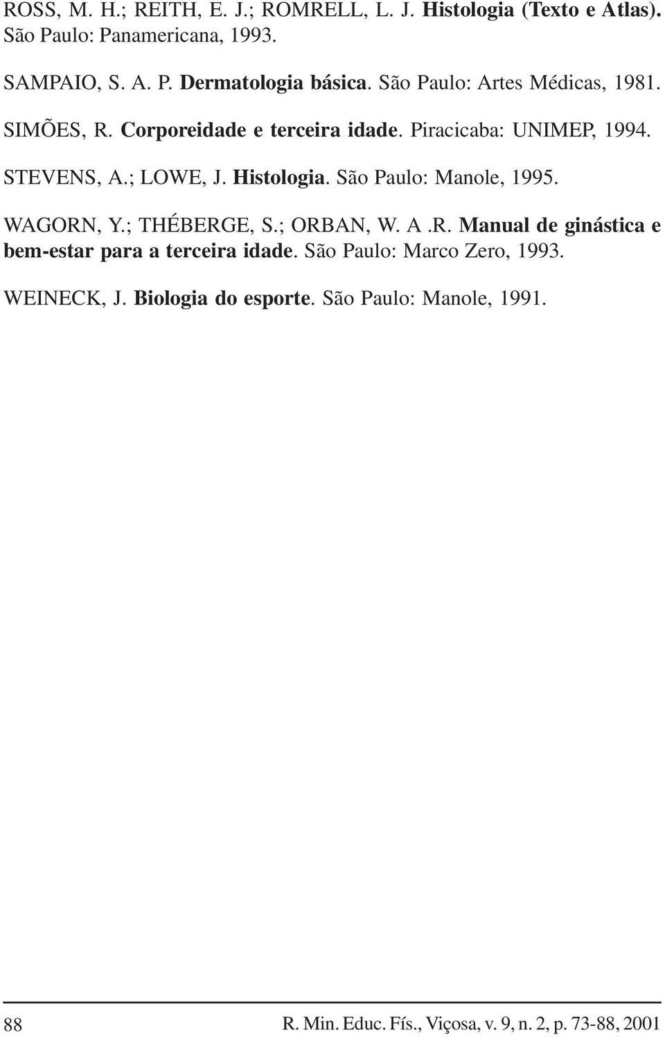 São Paulo: Manole, 1995. WAGORN, Y.; THÉBERGE, S.; ORBAN, W. A.R. Manual de ginástica e bem-estar para a terceira idade.