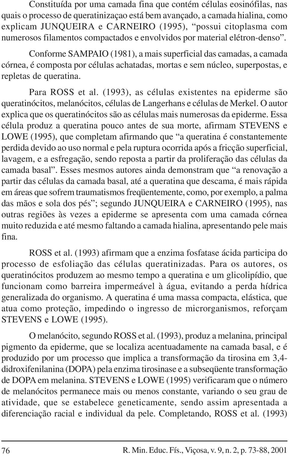 Conforme SAMPAIO (1981), a mais superficial das camadas, a camada córnea, é composta por células achatadas, mortas e sem núcleo, superpostas, e repletas de queratina. Para ROSS et al.