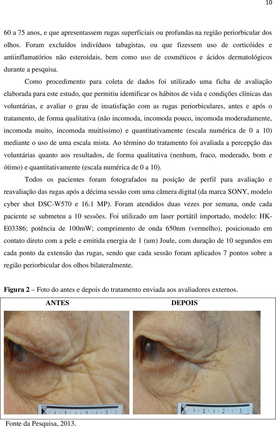 Como procedimento para coleta de dados foi utilizado uma ficha de avaliação elaborada para este estudo, que permitiu identificar os hábitos de vida e condições clínicas das voluntárias, e avaliar o