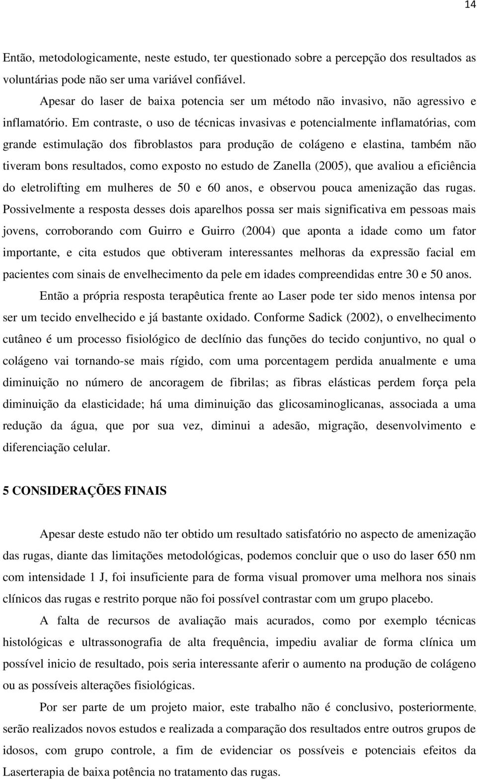 Em contraste, o uso de técnicas invasivas e potencialmente inflamatórias, com grande estimulação dos fibroblastos para produção de colágeno e elastina, também não tiveram bons resultados, como