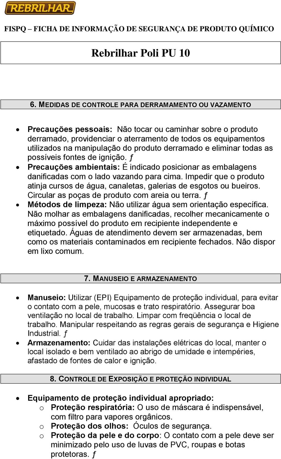 Impedir que o produto atinja cursos de água, canaletas, galerias de esgotos ou bueiros. Circular as poças de produto com areia ou terra.