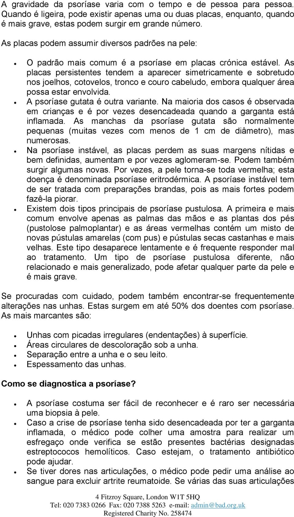 As placas persistentes tendem a aparecer simetricamente e sobretudo nos joelhos, cotovelos, tronco e couro cabeludo, embora qualquer área possa estar envolvida. A psoríase gutata é outra variante.