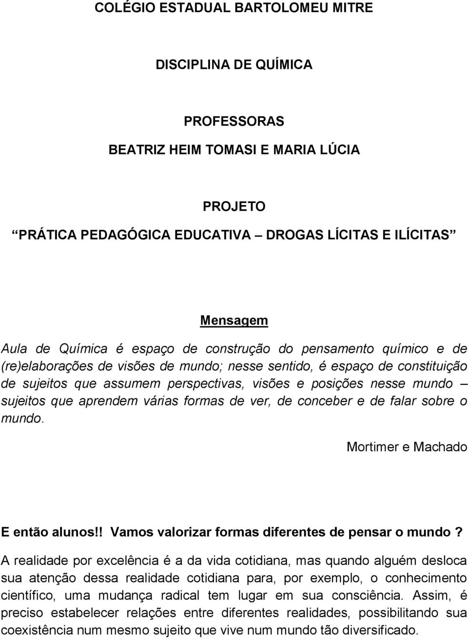 aprendem várias formas de ver, de conceber e de falar sobre o mundo. Mortimer e Machado E então alunos!! Vamos valorizar formas diferentes de pensar o mundo?