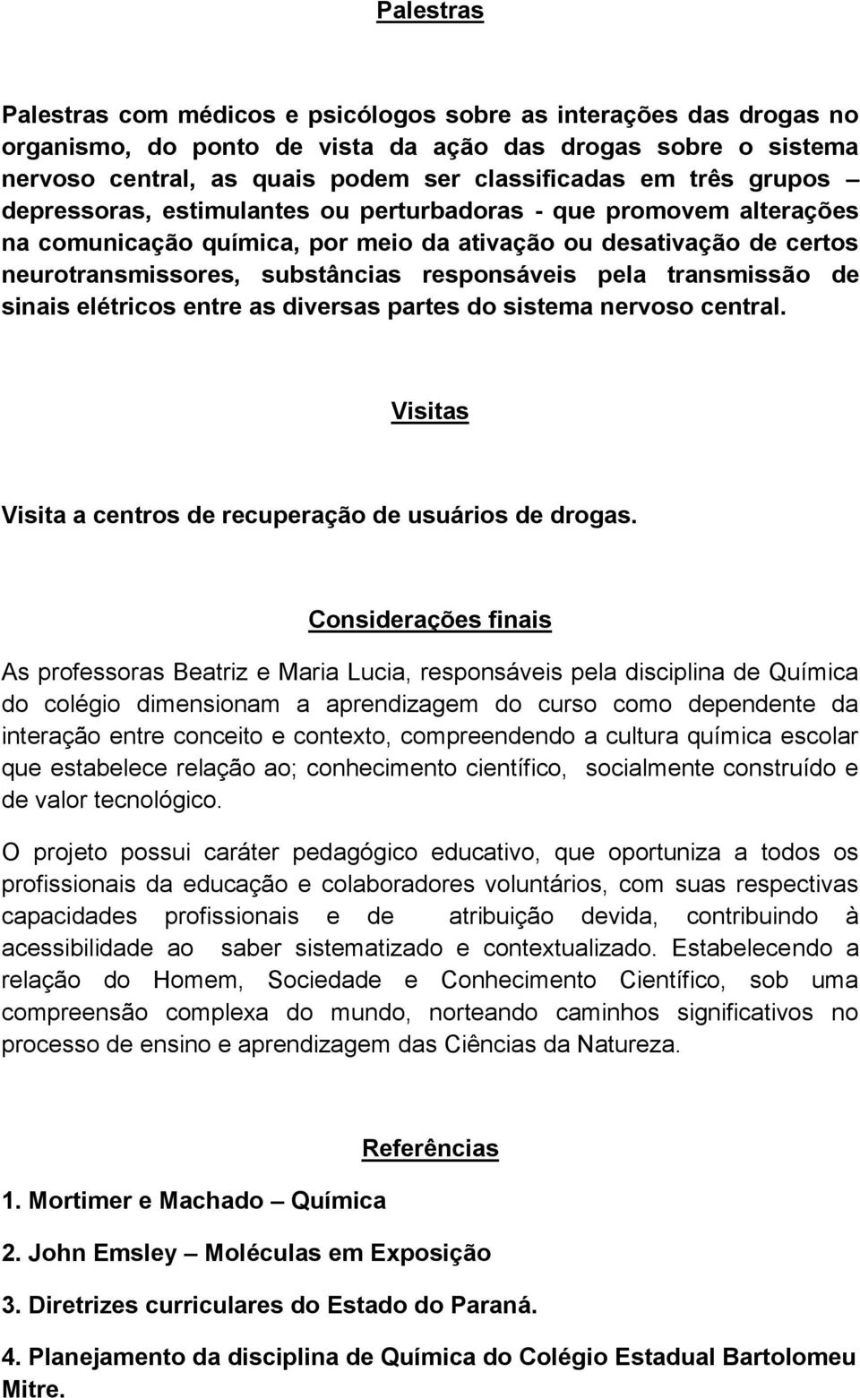 pela transmissão de sinais elétricos entre as diversas partes do sistema nervoso central. Visitas Visita a centros de recuperação de usuários de drogas.