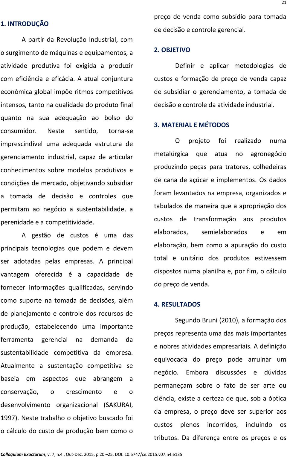 Neste sentido, torna-se imprescindível uma adequada estrutura de gerenciamento industrial, capaz de articular conhecimentos sobre modelos produtivos e condições de mercado, objetivando subsidiar a