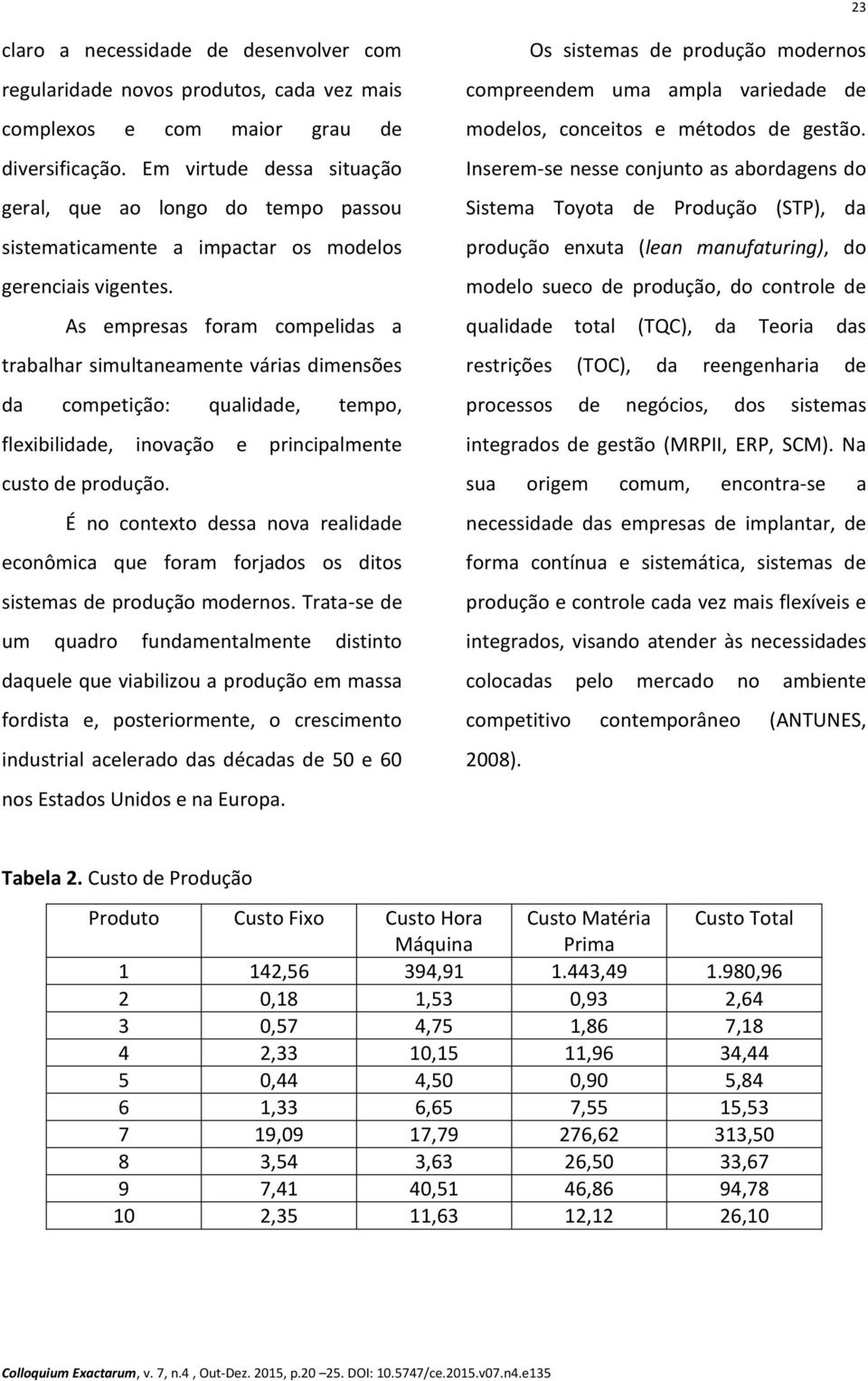 As empresas foram compelidas a trabalhar simultaneamente várias dimensões da competição: qualidade, tempo, flexibilidade, inovação e principalmente custo de produção.