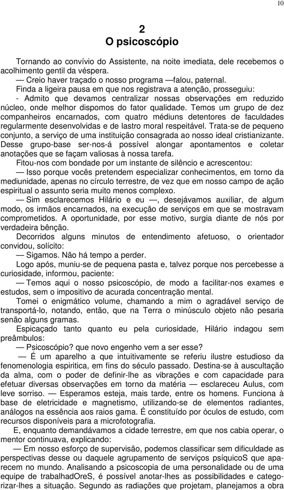 Temos um grupo de dez companheiros encarnados, com quatro médiuns detentores de faculdades regularmente desenvolvidas e de lastro moral respeitável.