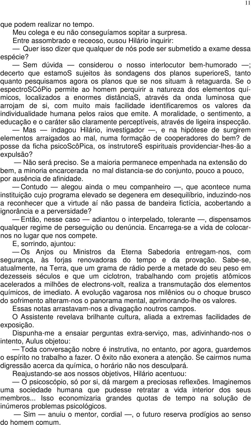 Sem dúvida considerou o nosso interlocutor bem-humorado ; decerto que estamos sujeitos às sondagens dos planos superiores, tanto quanto pesquisamos agora os planos que se nos situam à retaguarda.