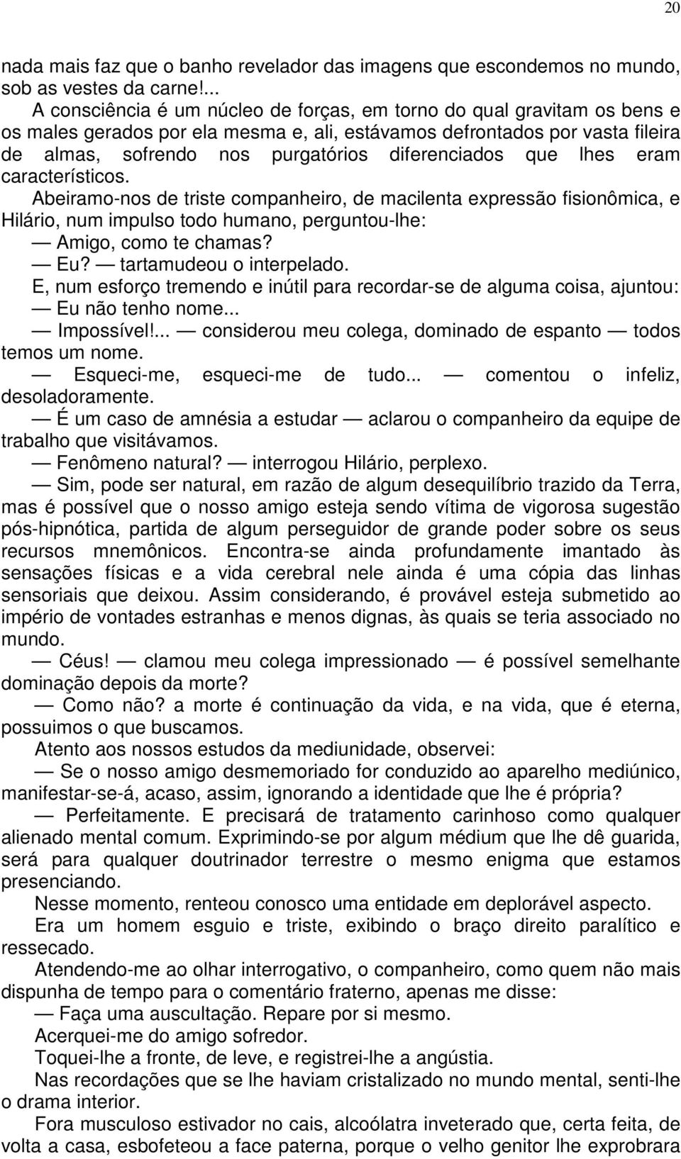 diferenciados que lhes eram característicos. Abeiramo-nos de triste companheiro, de macilenta expressão fisionômica, e Hilário, num impulso todo humano, perguntou-lhe: Amigo, como te chamas? Eu?